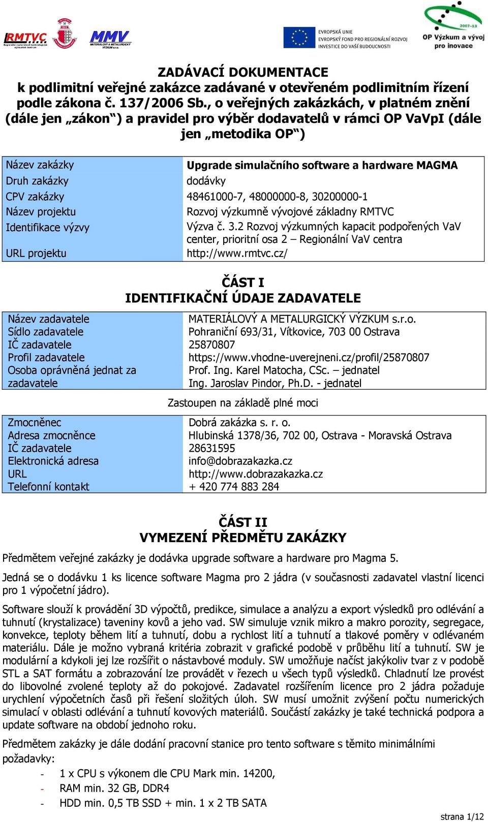 MAGMA dodávky CPV zakázky 48461000-7, 48000000-8, 30200000-1 Název projektu Rozvoj výzkumně vývojové základny RMTVC Identifikace výzvy Výzva č. 3.2 Rozvoj výzkumných kapacit podpořených VaV center, prioritní osa 2 Regionální VaV centra URL projektu http://www.