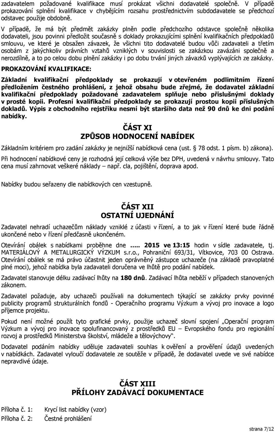 V případě, že má být předmět zakázky plněn podle předchozího odstavce společně několika dodavateli, jsou povinni předložit současně s doklady prokazujícími splnění kvalifikačních předpokladů smlouvu,