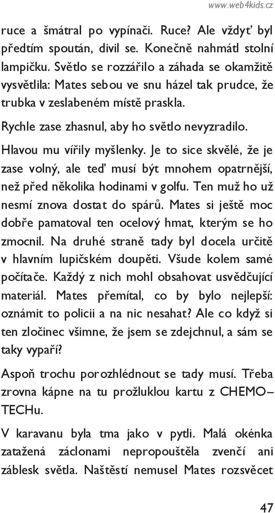 Hlavou mu vířily myšlenky. Je to sice skvělé, ţe je zase volný, ale teď musí být mnohem opatrnější, neţ před několika hodinami v golfu. Ten muţ ho uţ nesmí znova dostat do spárů.