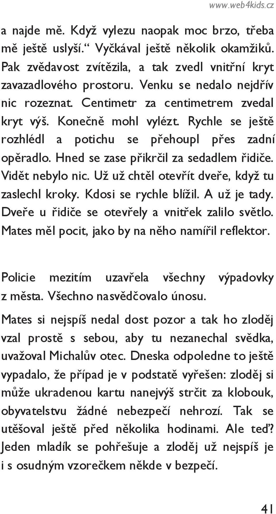 Hned se zase přikrčil za sedadlem řidiče. Vidět nebylo nic. Uţ uţ chtěl otevřít dveře, kdyţ tu zaslechl kroky. Kdosi se rychle blíţil. A uţ je tady. Dveře u řidiče se otevřely a vnitřek zalilo světlo.