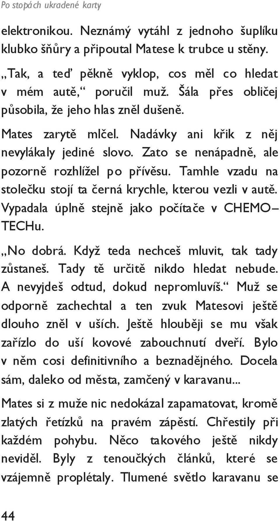 Tamhle vzadu na stolečku stojí ta černá krychle, kterou vezli v autě. Vypadala úplně stejně jako počítače v CHEMO TECHu. No dobrá. Kdyţ teda nechceš mluvit, tak tady zůstaneš.