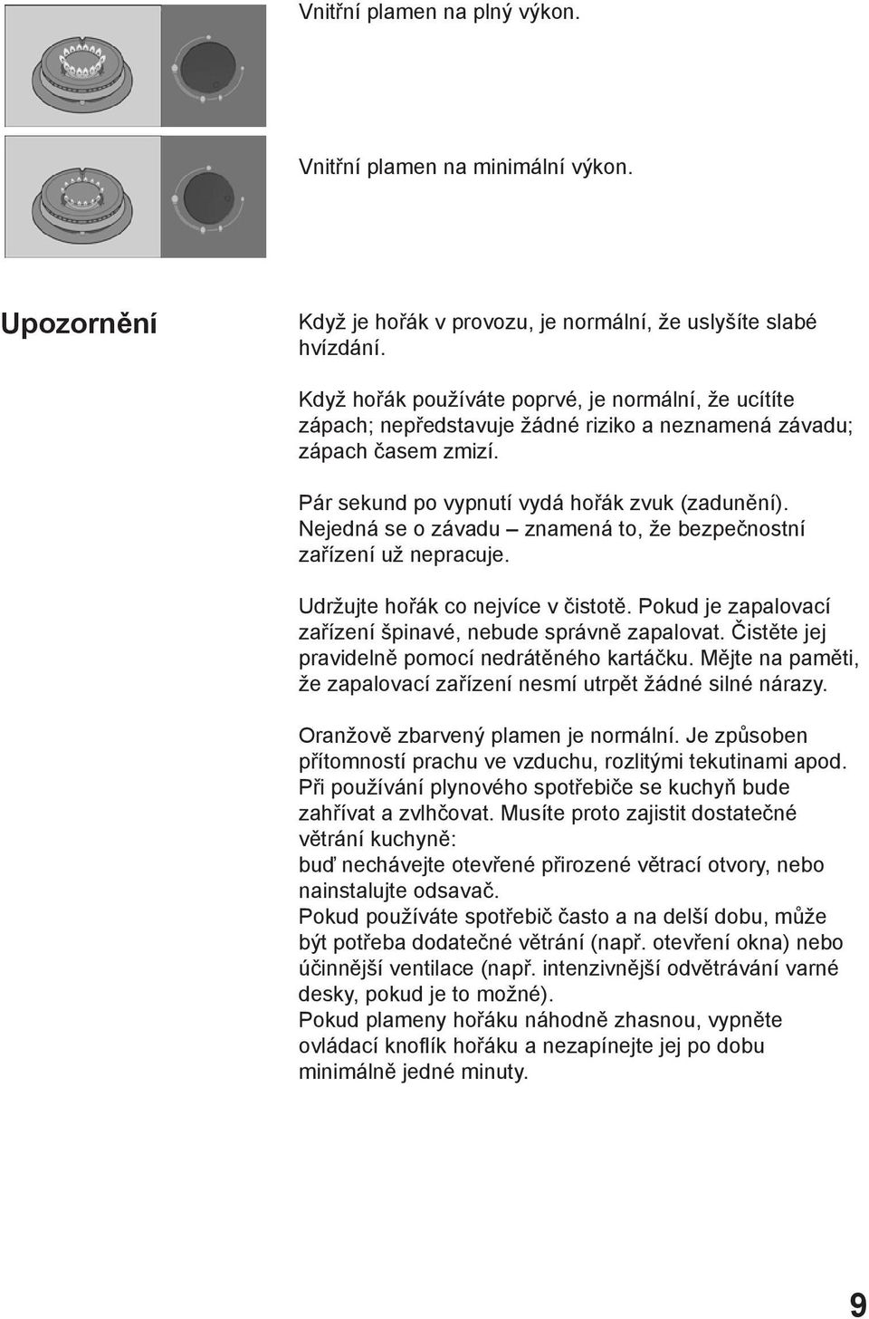 Nejedná se o závadu znamená to, že bezpečnostní zařízení už nepracuje. Udržujte hořák co nejvíce v čistotě. Pokud je zapalovací zařízení špinavé, nebude správně zapalovat.