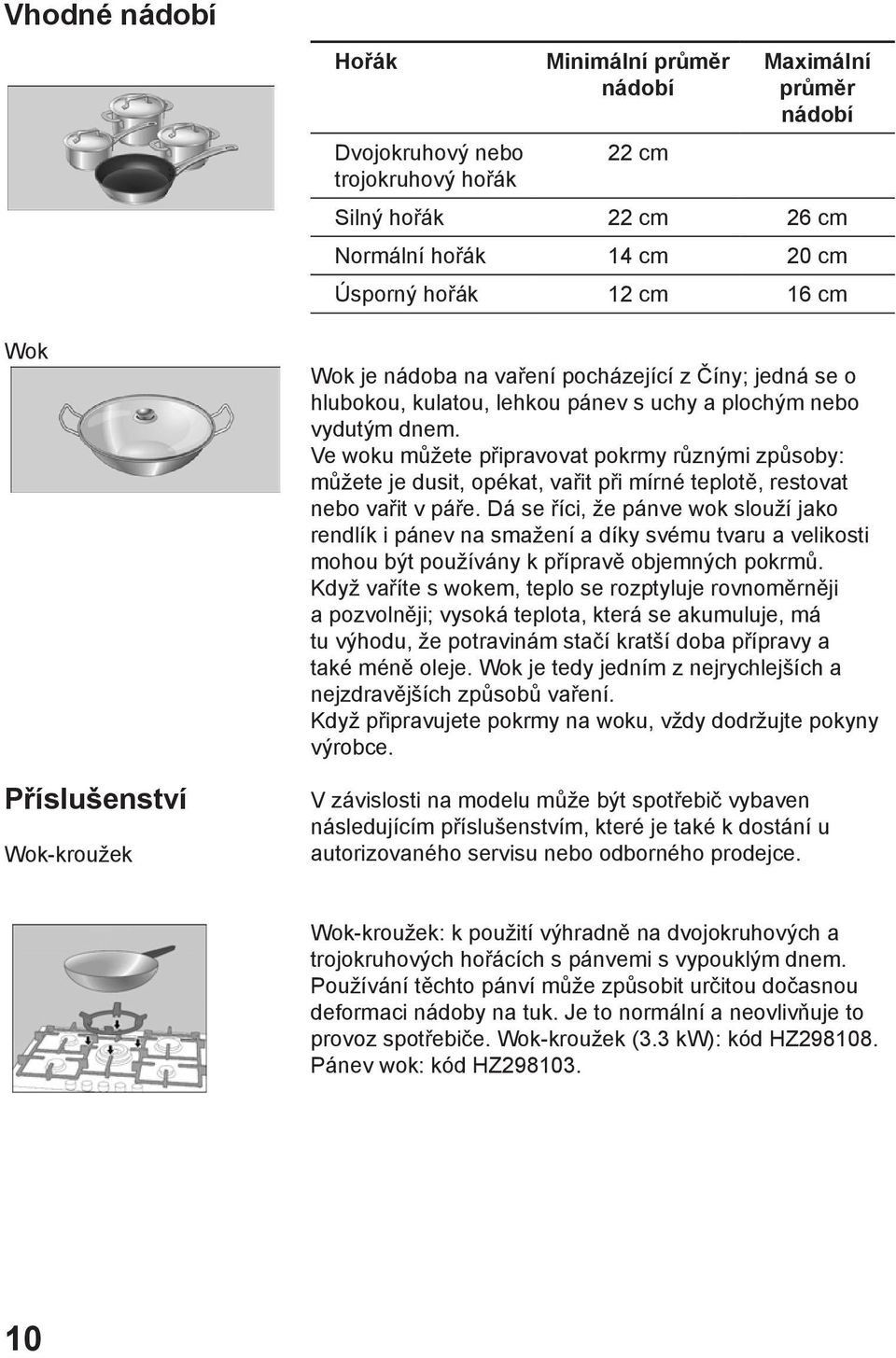 Ve woku můžete připravovat pokrmy různými způsoby: můžete je dusit, opékat, vařit při mírné teplotě, restovat nebo vařit v páře.