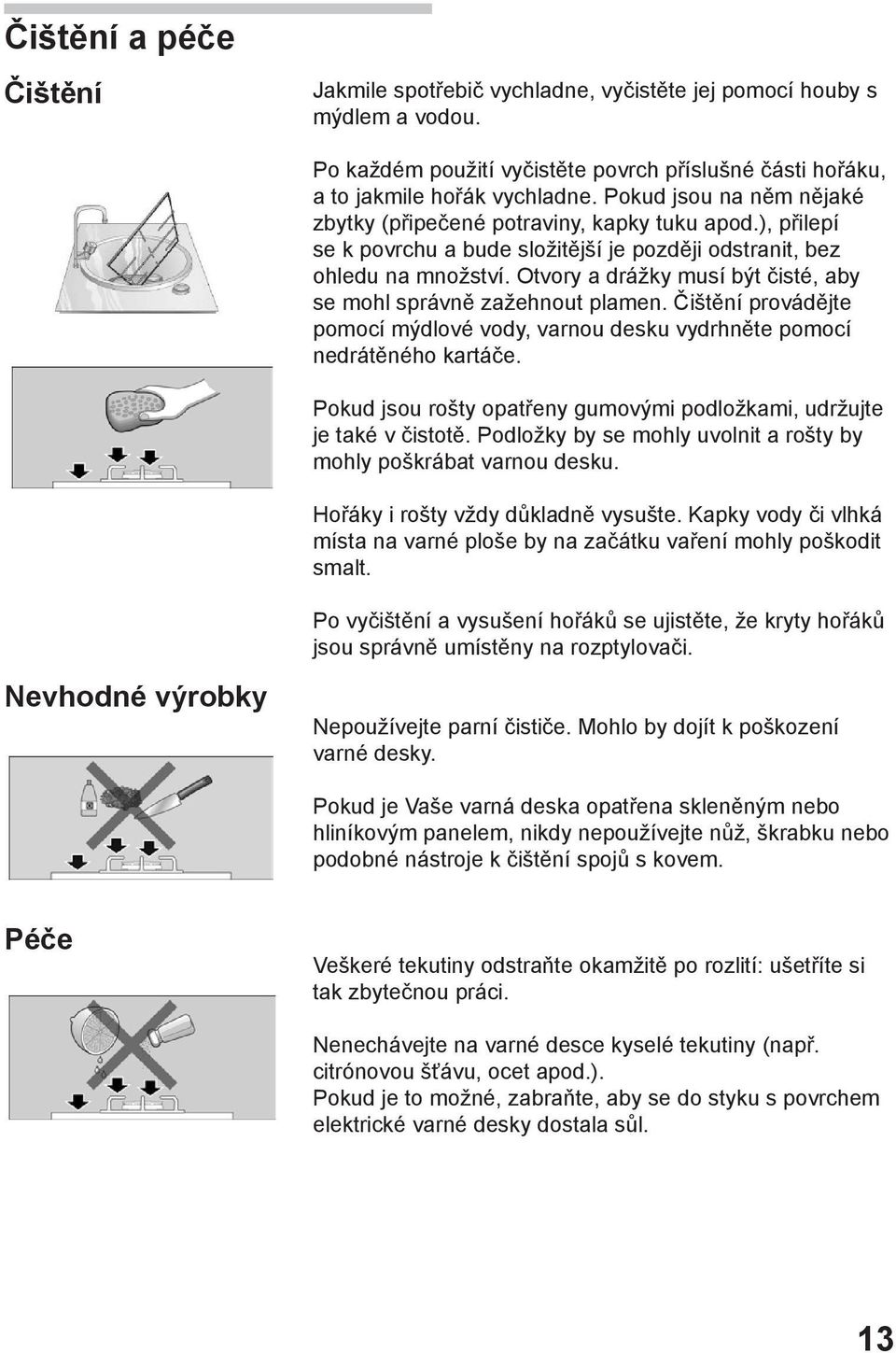 Otvory a drážky musí být čisté, aby se mohl správně zažehnout plamen. Čištění provádějte pomocí mýdlové vody, varnou desku vydrhněte pomocí nedrátěného kartáče.