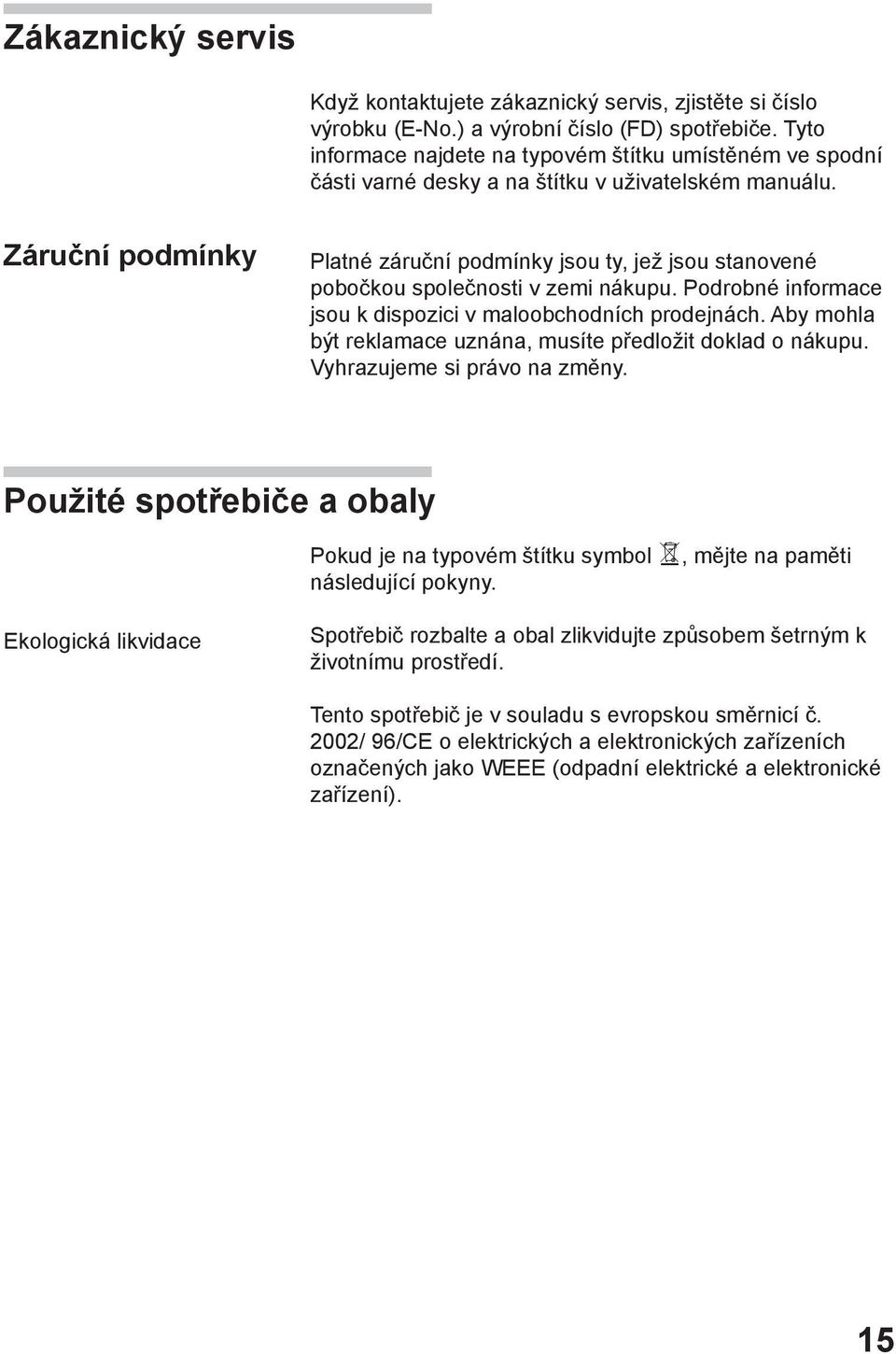 Záruční podmínky Platné záruční podmínky jsou ty, jež jsou stanovené pobočkou společnosti v zemi nákupu. Podrobné informace jsou k dispozici v maloobchodních prodejnách.