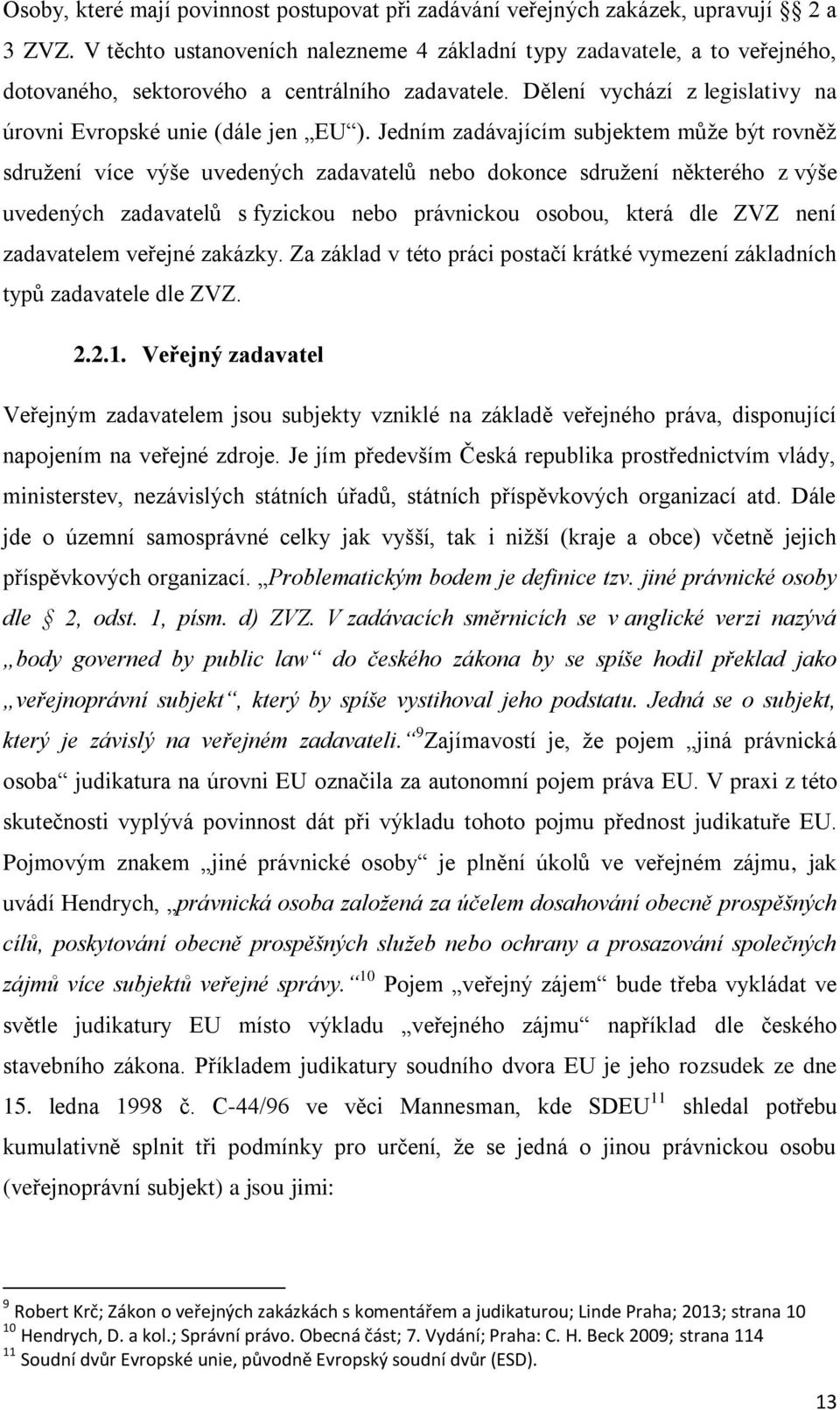 Jedním zadávajícím subjektem může být rovněž sdružení více výše uvedených zadavatelů nebo dokonce sdružení některého z výše uvedených zadavatelů s fyzickou nebo právnickou osobou, která dle ZVZ není