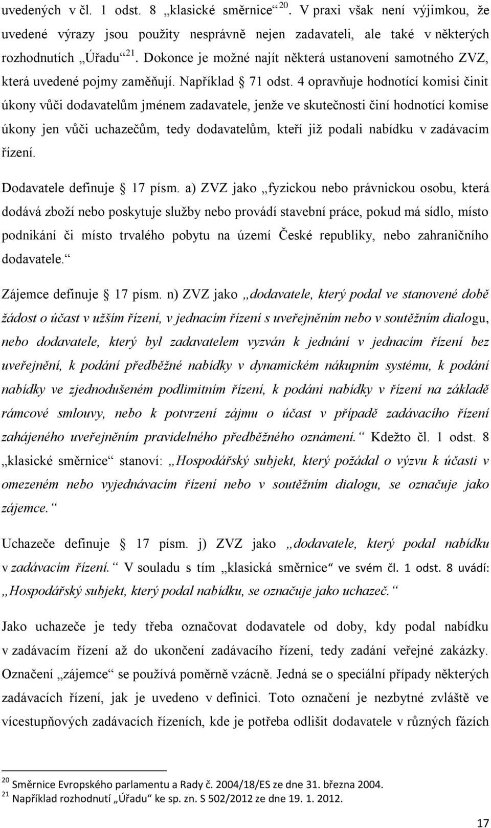 4 opravňuje hodnotící komisi činit úkony vůči dodavatelům jménem zadavatele, jenže ve skutečnosti činí hodnotící komise úkony jen vůči uchazečům, tedy dodavatelům, kteří již podali nabídku v