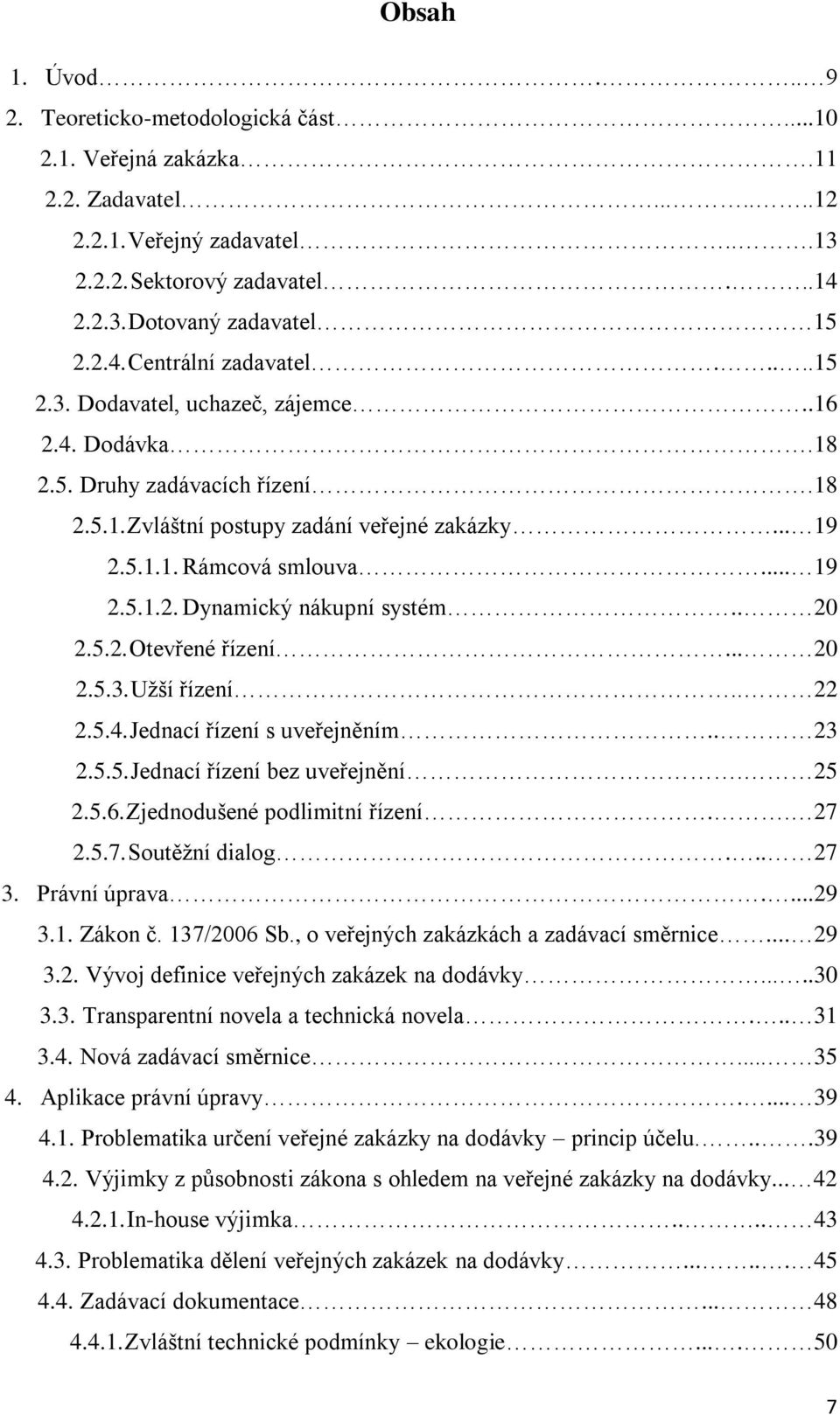 . 20 2.5.2. Otevřené řízení... 20 2.5.3. Užší řízení.. 22 2.5.4. Jednací řízení s uveřejněním.. 23 2.5.5. Jednací řízení bez uveřejnění. 25 2.5.6. Zjednodušené podlimitní řízení.. 27 2.5.7. Soutěžní dialog.