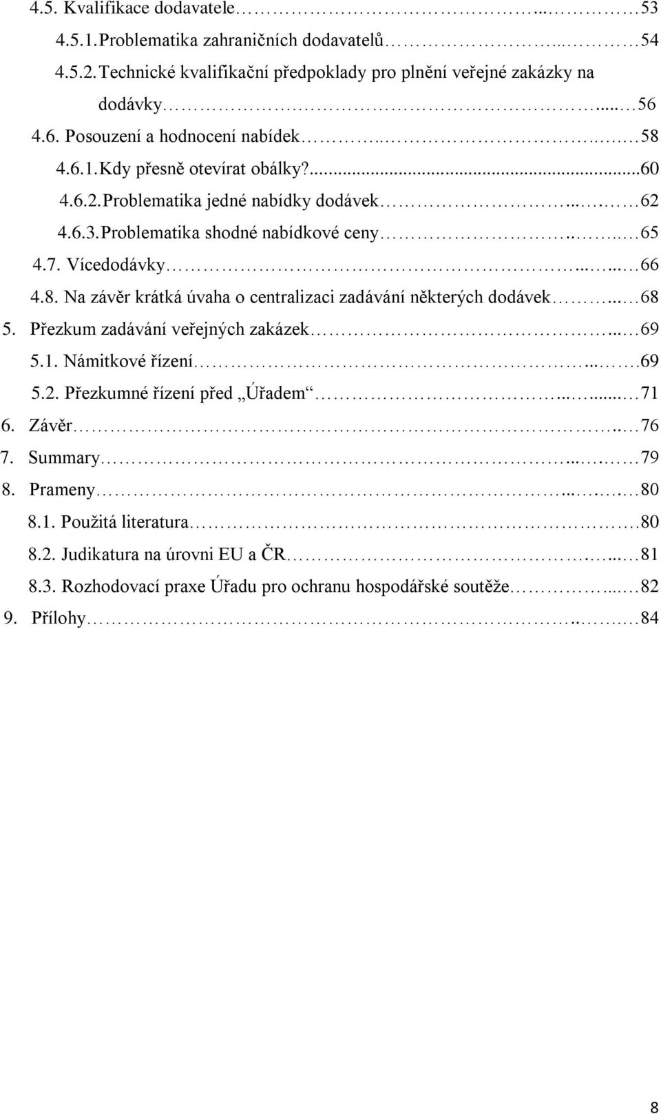 Vícedodávky...... 66 4.8. Na závěr krátká úvaha o centralizaci zadávání některých dodávek... 68 5. Přezkum zadávání veřejných zakázek... 69 5.1. Námitkové řízení....69 5.2.