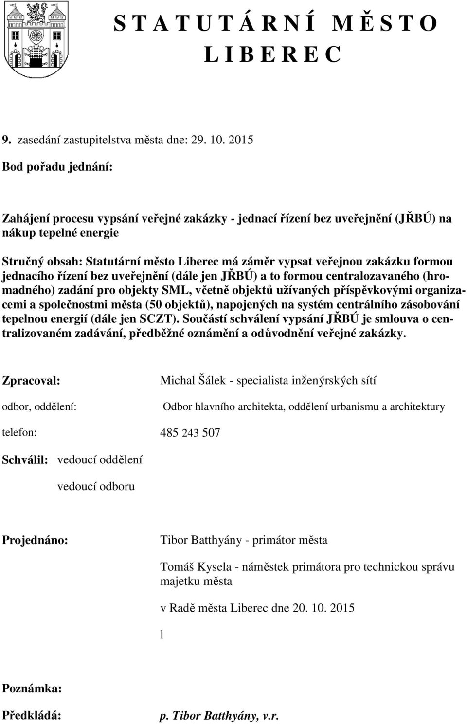 zakázku formou jednacího řízení bez uveřejnění (dále jen JŘBÚ) a to formou centralozavaného (hromadného) zadání pro objekty SML, včetně objektů užívaných příspěvkovými organizacemi a společnostmi