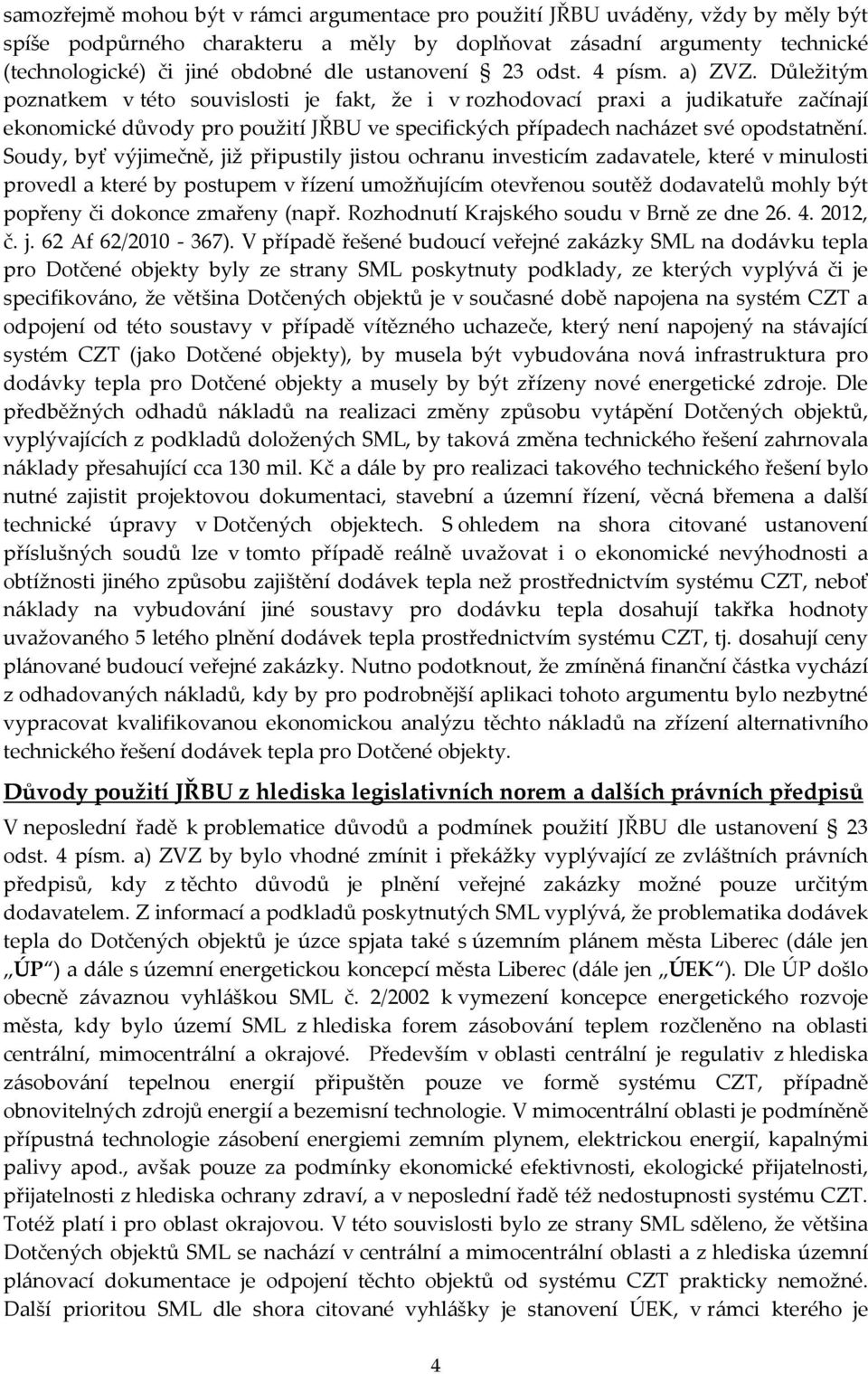 Důležitým poznatkem v této souvislosti je fakt, že i v rozhodovací praxi a judikatuře začínají ekonomické důvody pro použití JŘBU ve specifických případech nacházet své opodstatnění.