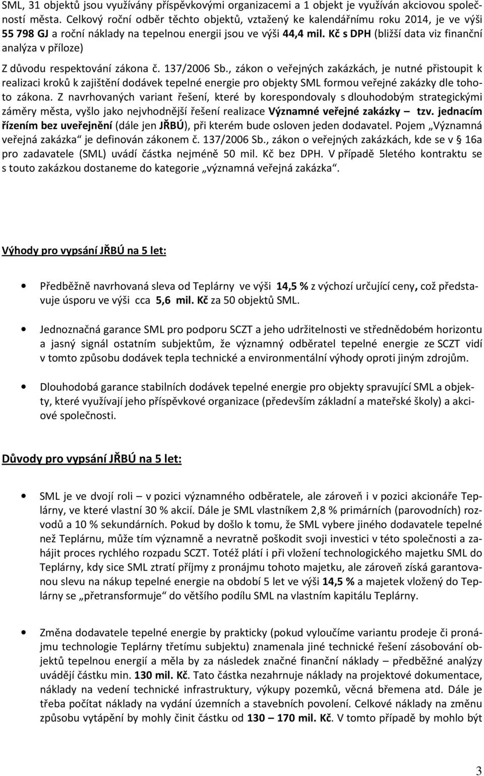 Kč s DPH (bližší data viz finanční analýza v příloze) Z důvodu respektování zákona č. 137/2006 Sb.