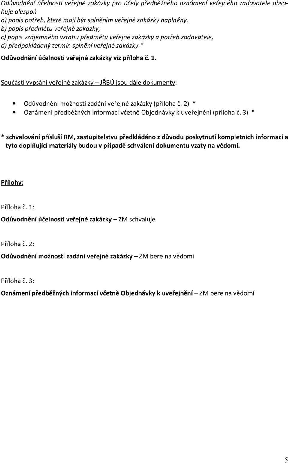 Součástí vypsání veřejné zakázky JŘBÚ jsou dále dokumenty: Odůvodnění možnosti zadání veřejné zakázky (příloha č. 2) * Oznámení předběžných informací včetně Objednávky k uveřejnění (příloha č.