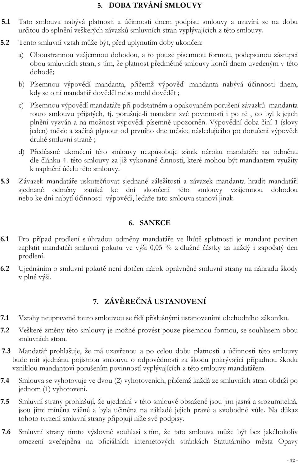 2 Tento smluvní vztah může být, před uplynutím doby ukončen: a) Oboustrannou vzájemnou dohodou, a to pouze písemnou formou, podepsanou zástupci obou smluvních stran, s tím, že platnost předmětné