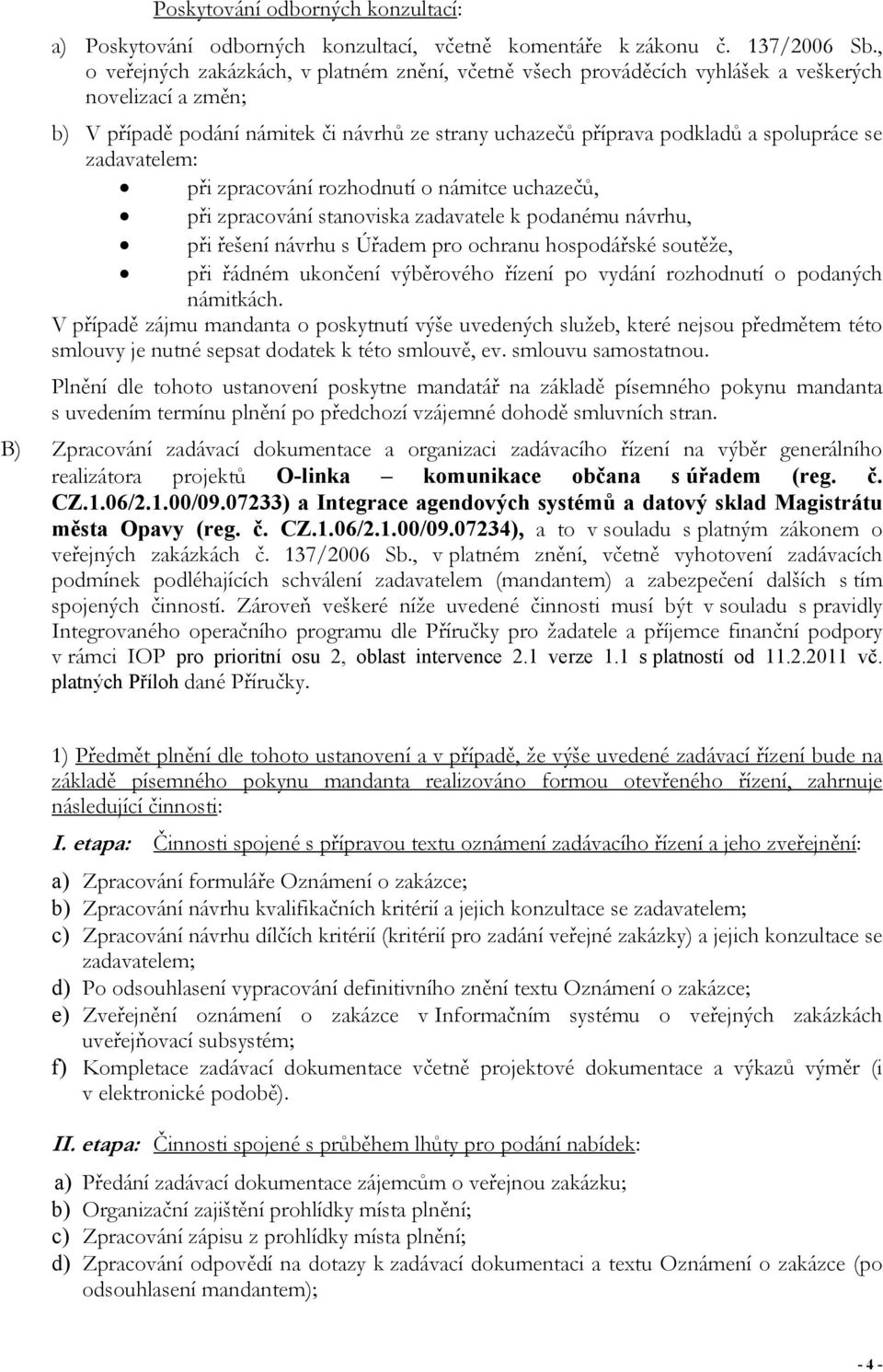 zadavatelem: při zpracování rozhodnutí o námitce uchazečů, při zpracování stanoviska zadavatele k podanému návrhu, při řešení návrhu s Úřadem pro ochranu hospodářské soutěže, při řádném ukončení