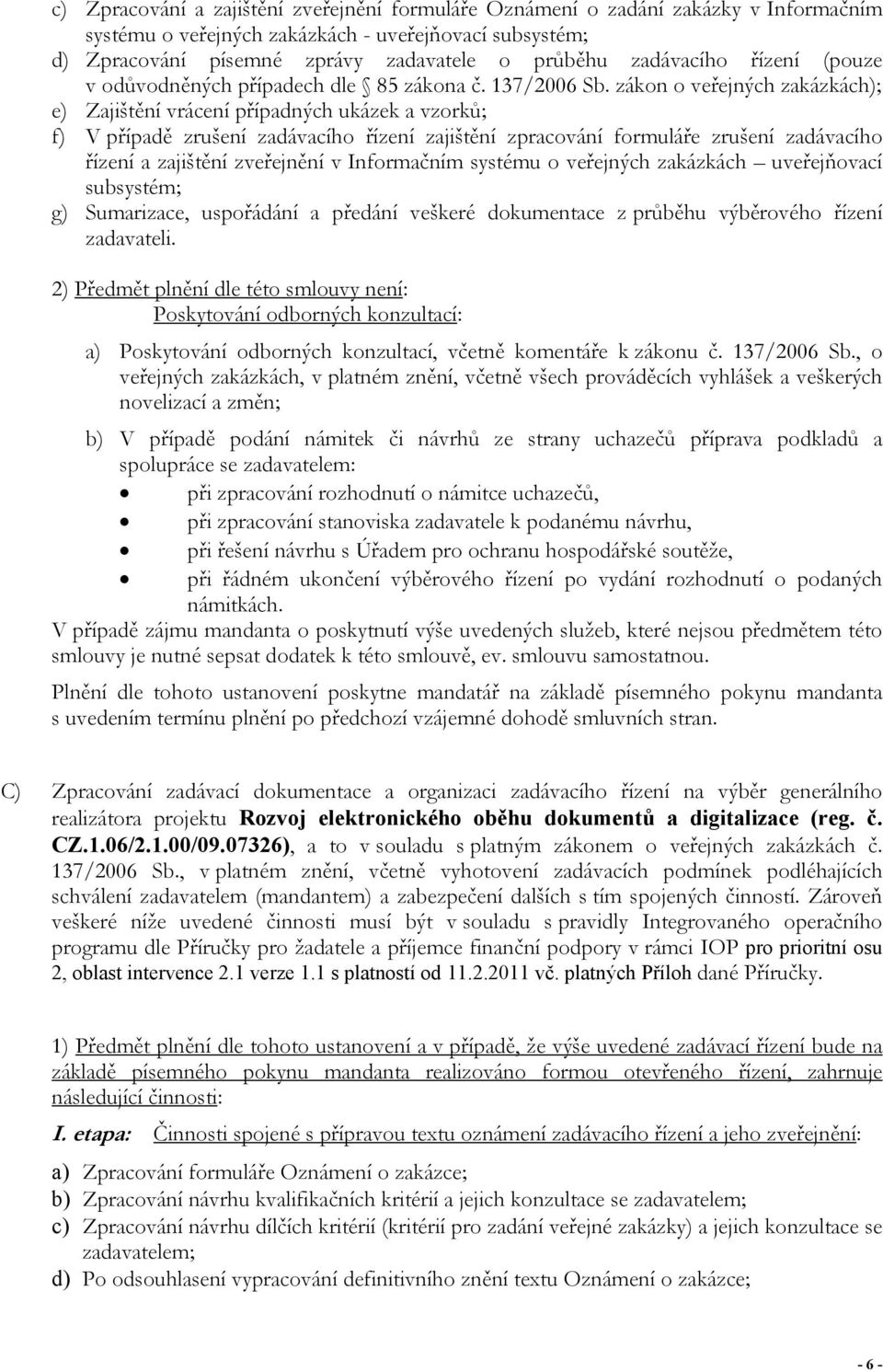 zákon o veřejných zakázkách); e) Zajištění vrácení případných ukázek a vzorků; f) V případě zrušení zadávacího řízení zajištění zpracování formuláře zrušení zadávacího řízení a zajištění zveřejnění v