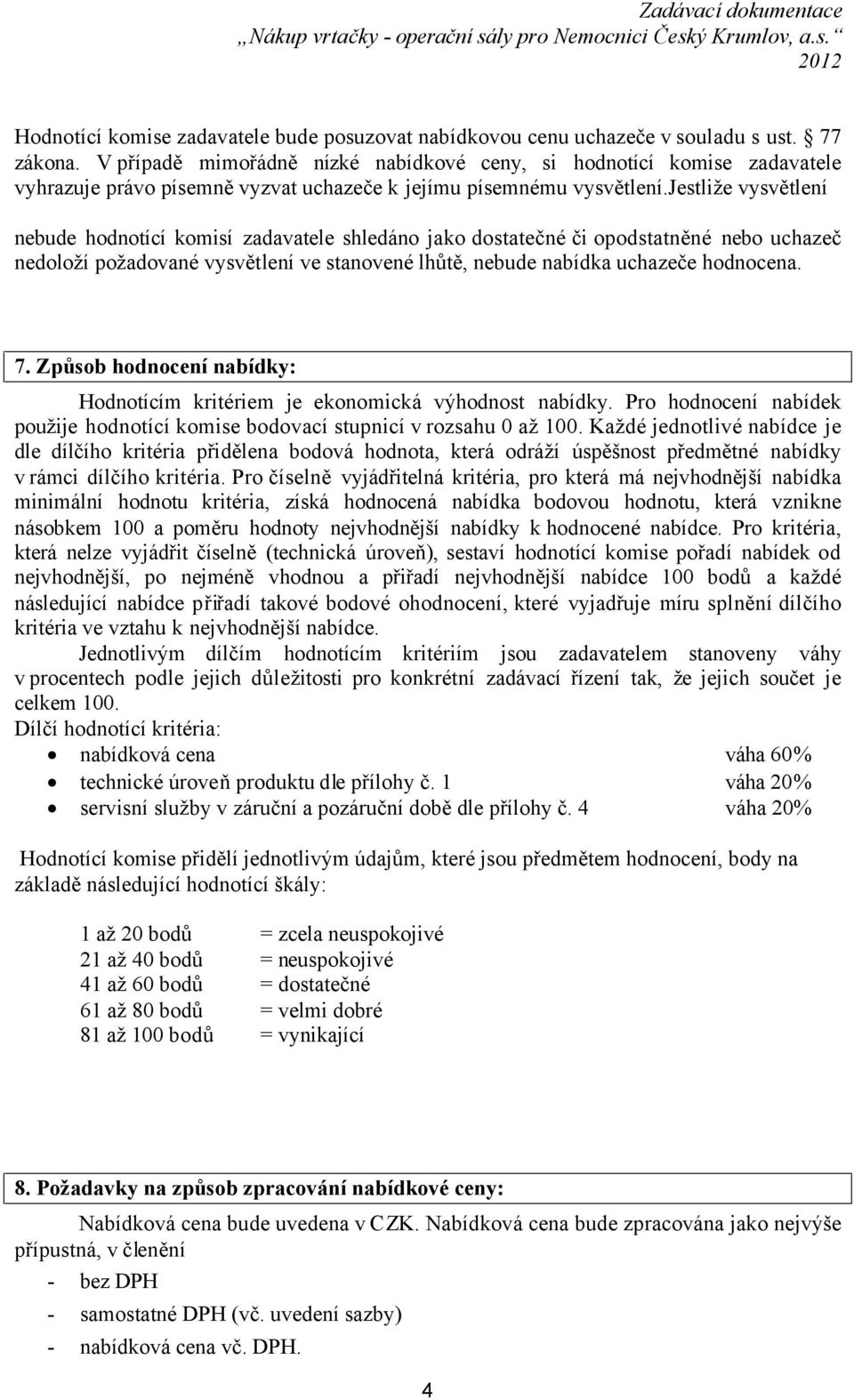 jestliže vysvětlení nebude hodnotící komisí zadavatele shledáno jako dostatečné či opodstatněné nebo uchazeč nedoloží požadované vysvětlení ve stanovené lhůtě, nebude nabídka uchazeče hodnocena. 7.