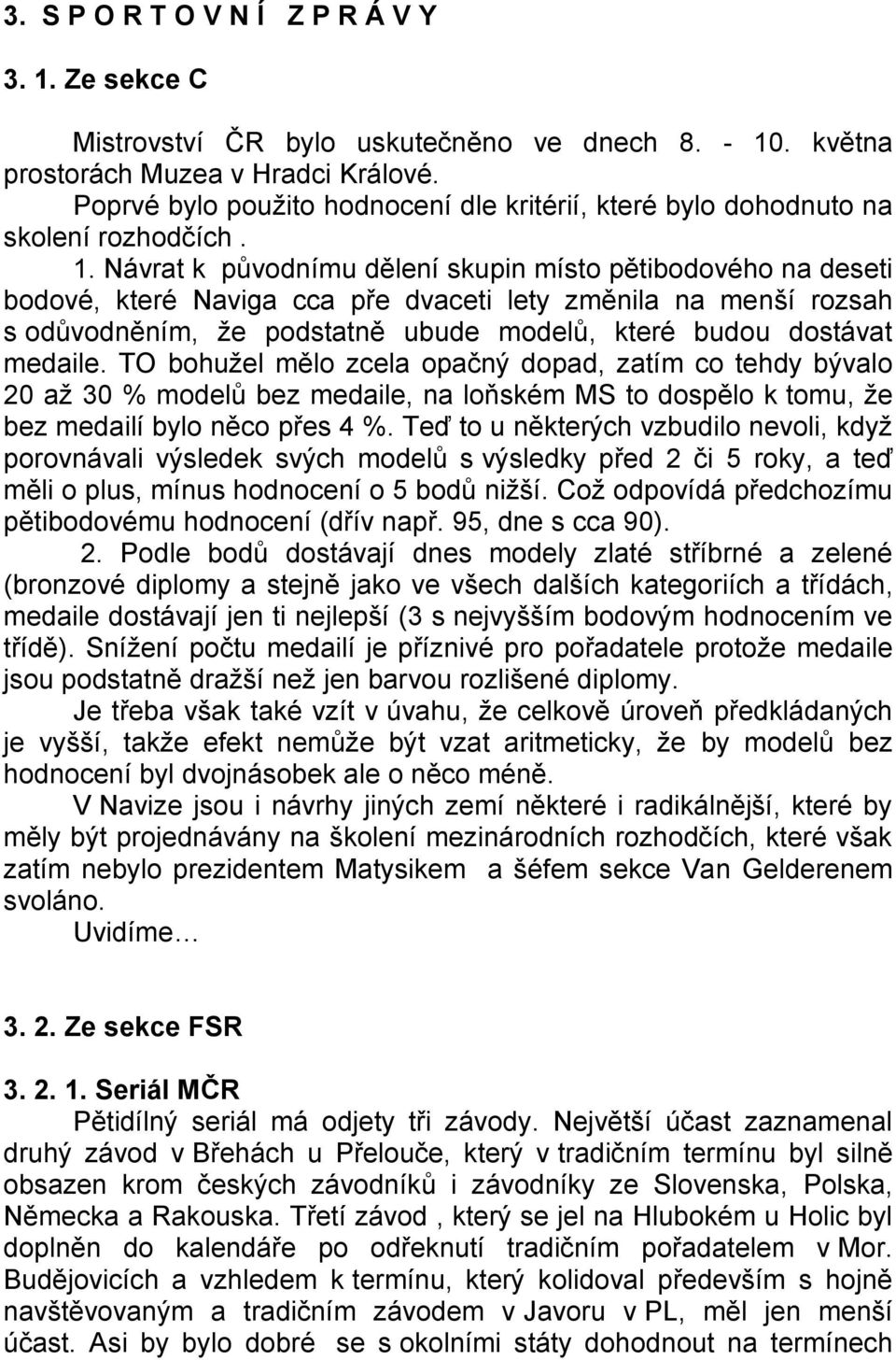 Návrat k původnímu dělení skupin místo pětibodového na deseti bodové, které Naviga cca pře dvaceti lety změnila na menší rozsah s odůvodněním, že podstatně ubude modelů, které budou dostávat medaile.