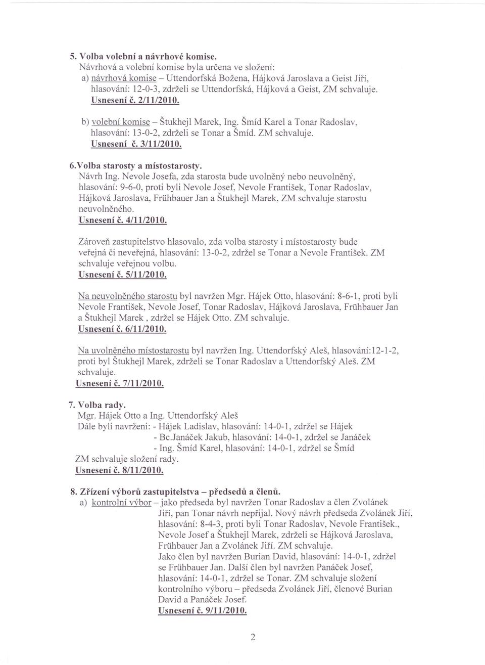 Usnesení č. 2/11/2010. b) volební komise - Štukhejl Marek, Ing. Šmíd Karel a Tonar Radoslav, hlasování: 13-0-2, zdrželi se Tonar a Šmíd. ZM schvaluje. Usnesení č.3/11/2010. 6.