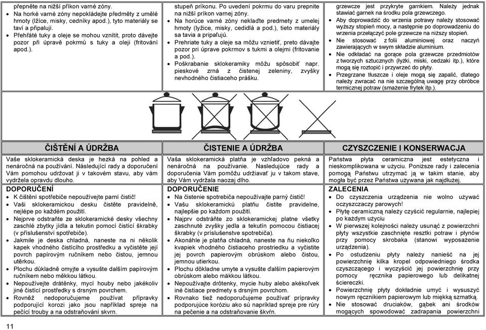 Na horúce varné zóny neklaďte predmety z umelej hmoty (lyžice, misky, cedidlá a pod.), tieto materiály sa tavia a pripaľujú.