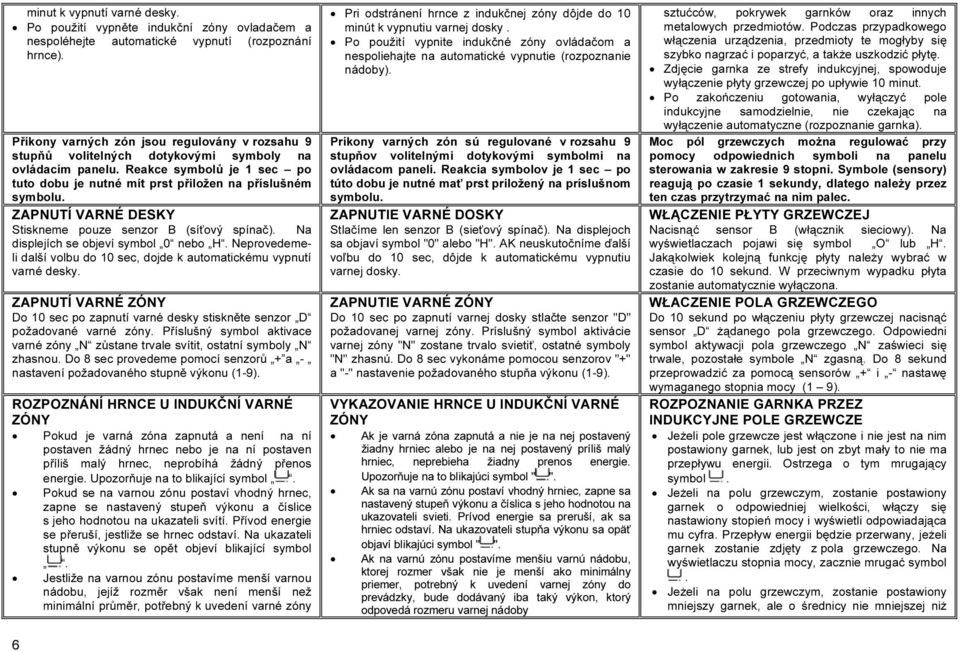 ZAPNUTÍ VARNÉ DESKY Stiskneme pouze senzor B (síťový spínač). Na displejích se objeví symbol 0 nebo H. Neprovedemeli další volbu do 10 sec, dojde k automatickému vypnutí varné desky.