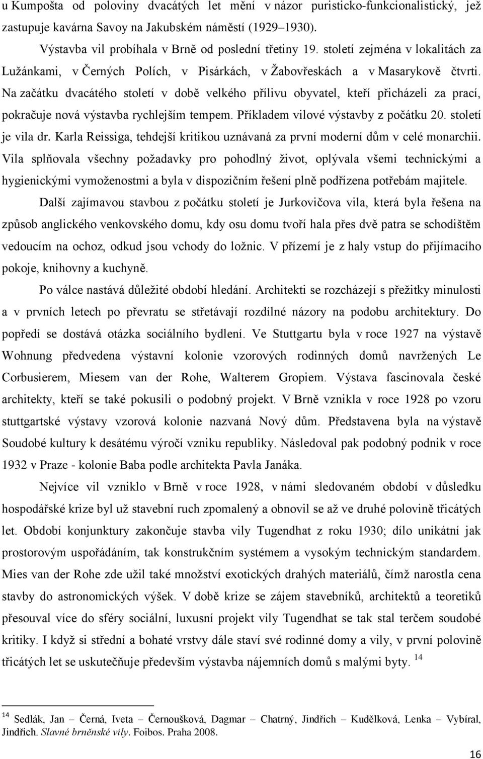 Na začátku dvacátého století v době velkého přílivu obyvatel, kteří přicházeli za prací, pokračuje nová výstavba rychlejším tempem. Příkladem vilové výstavby z počátku 20. století je vila dr.