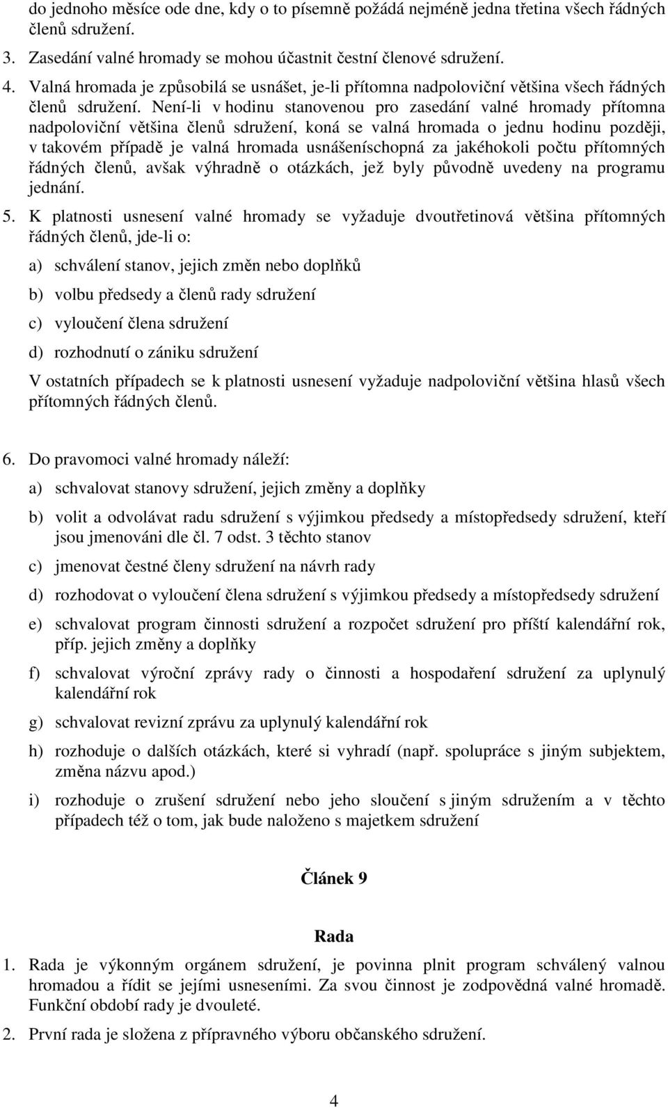 Není-li v hodinu stanovenou pro zasedání valné hromady přítomna nadpoloviční většina členů sdružení, koná se valná hromada o jednu hodinu později, v takovém případě je valná hromada usnášeníschopná