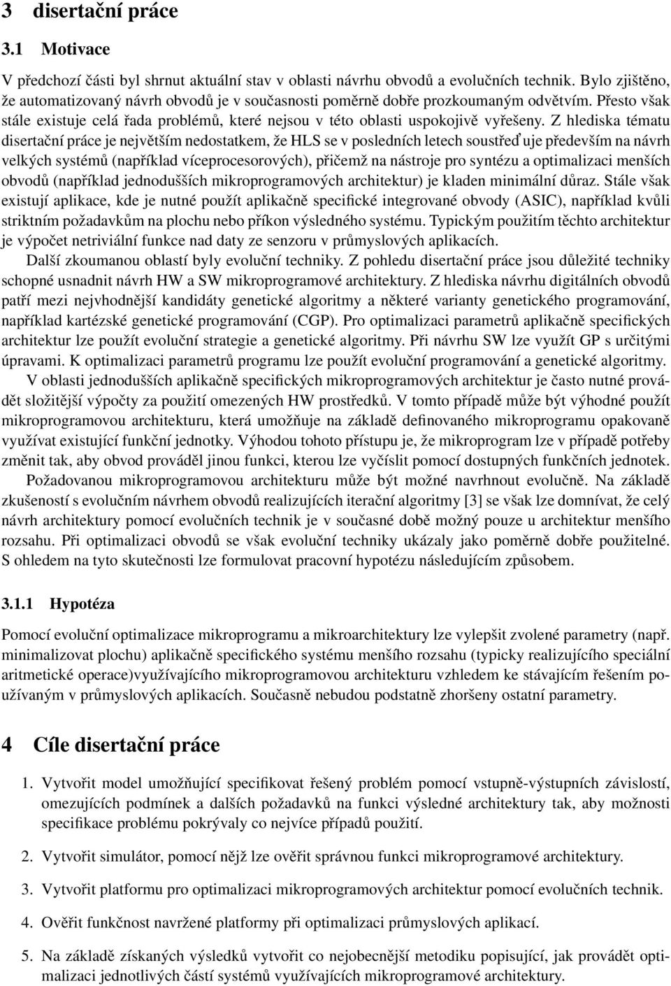 Z hlediska tématu disertační práce je největším nedostatkem, že HLS se v posledních letech soustřed uje především na návrh velkých systémů (například víceprocesorových), přičemž na nástroje pro