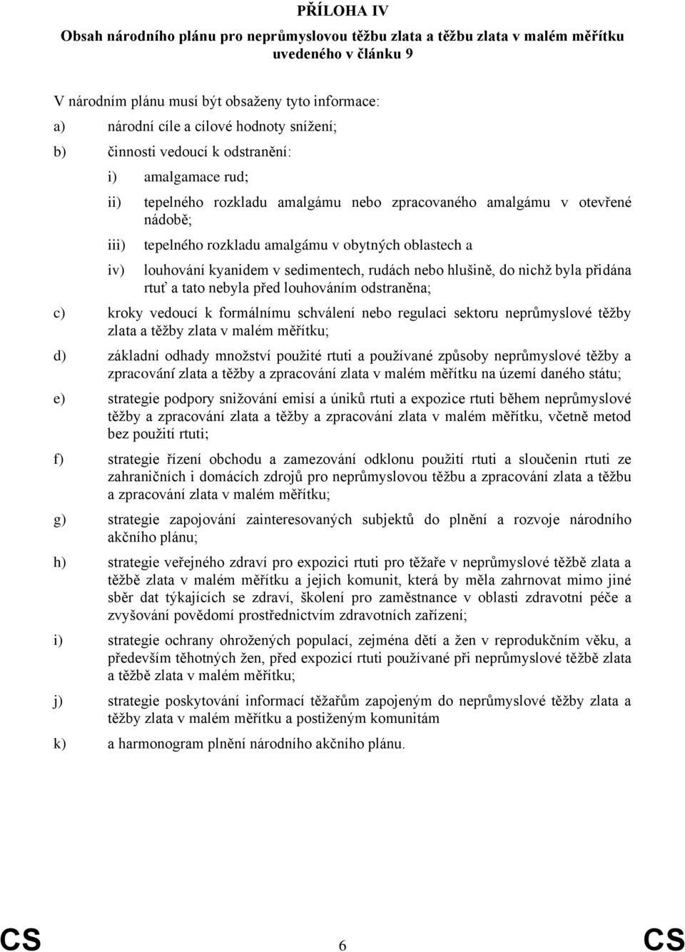 louhování kyanidem v sedimentech, rudách nebo hlušině, do nichž byla přidána rtuť a tato nebyla před louhováním odstraněna; c) kroky vedoucí k formálnímu schválení nebo regulaci sektoru neprůmyslové