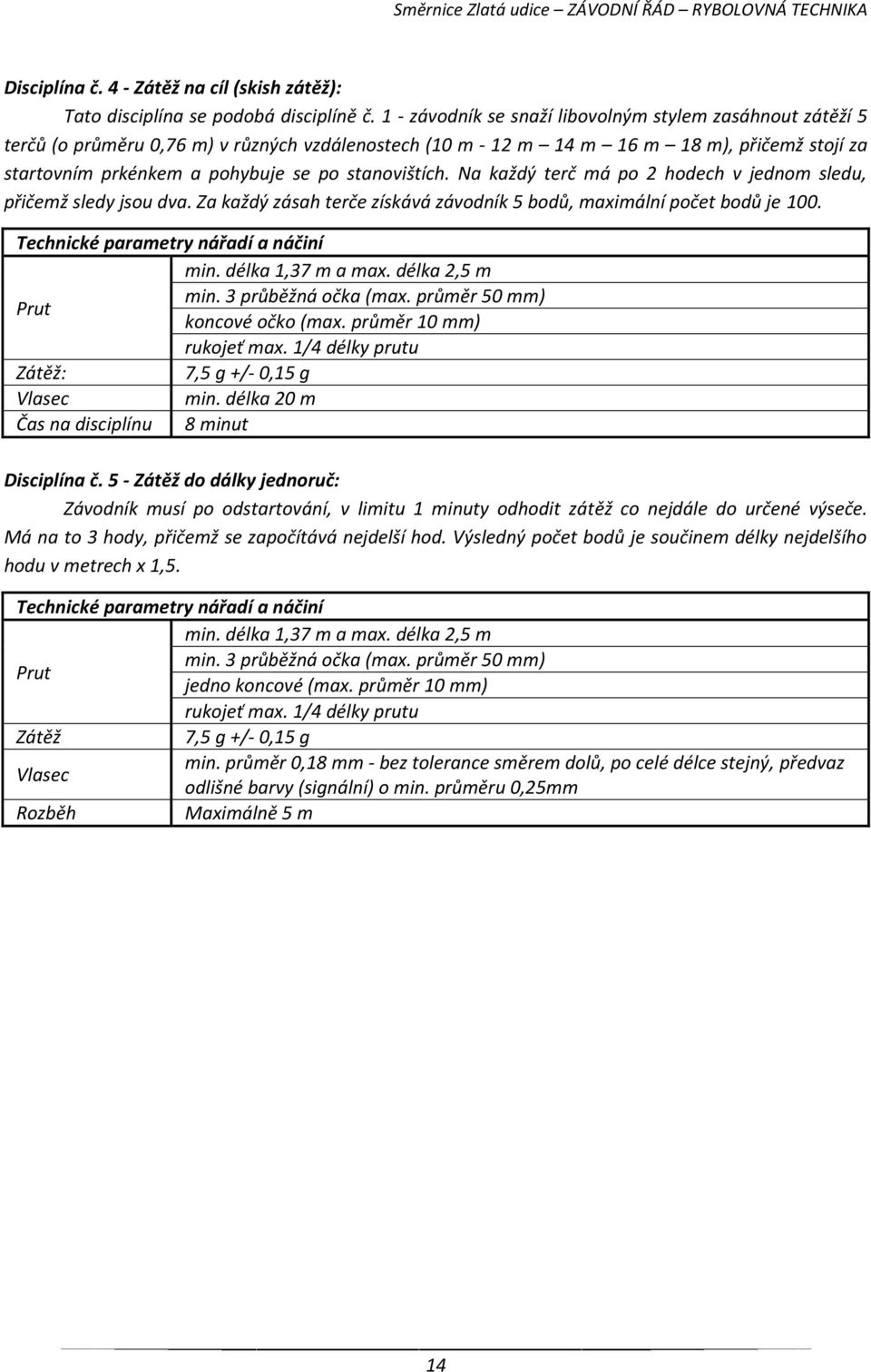 stanovištích. Na každý terč má po 2 hodech v jednom sledu, přičemž sledy jsou dva. Za každý zásah terče získává závodník 5 bodů, maximální počet bodů je 100. Technické parametry nářadí a náčiní min.