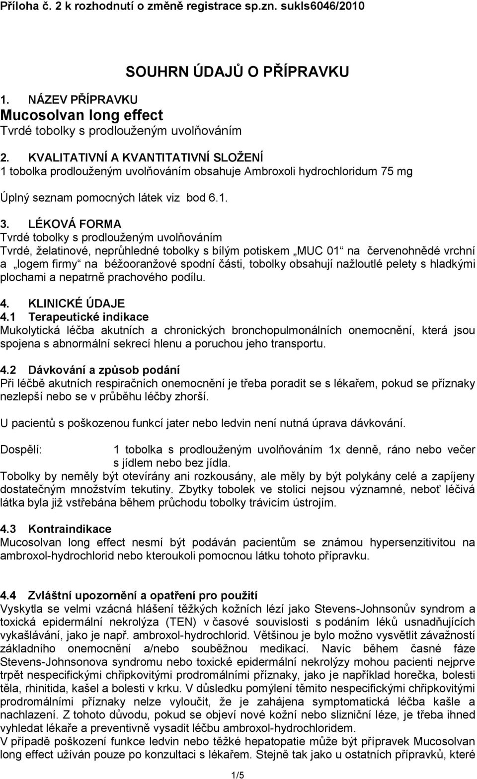 LÉKOVÁ FORMA Tvrdé tobolky s prodlouženým uvolňováním Tvrdé, želatinové, neprůhledné tobolky s bílým potiskem MUC 01 na červenohnědé vrchní a logem firmy na béžooranžové spodní části, tobolky