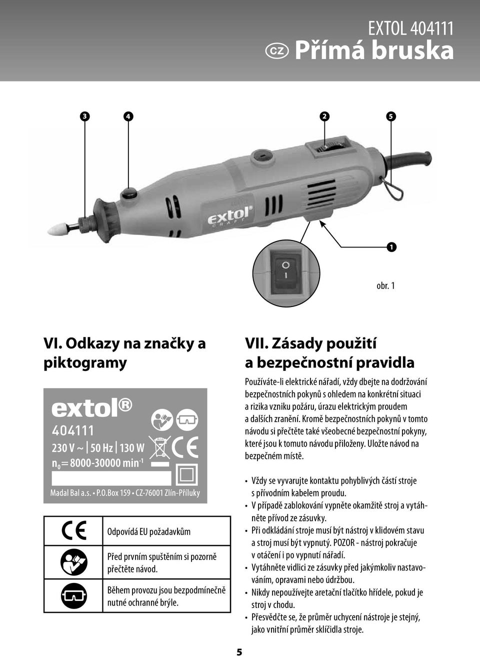 a dalších zranění. Kromě bezpečnostních pokynů v tomto návodu si přečtěte také všeobecné bezpečnostní pokyny, které jsou k tomuto návodu přiloženy. Uložte návod na bezpečném místě.