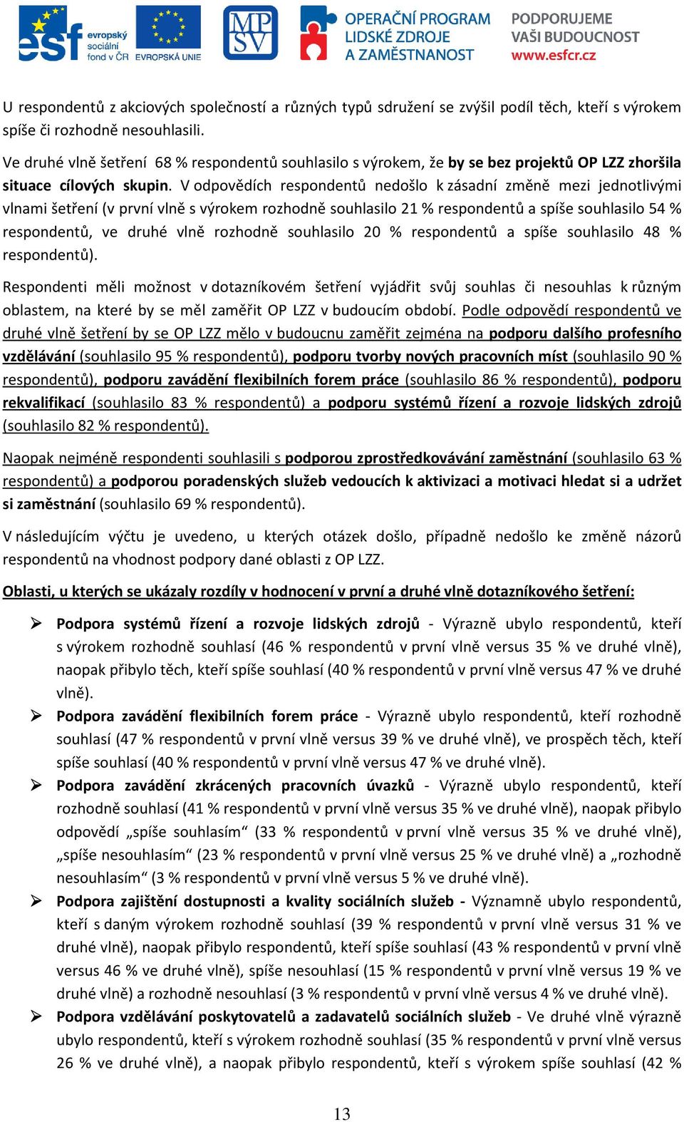 V odpovědích respondentů nedošlo k zásadní změně mezi jednotlivými vlnami šetření (v první vlně s výrokem rozhodně souhlasilo 21 % respondentů a spíše souhlasilo 54 % respondentů, ve druhé vlně