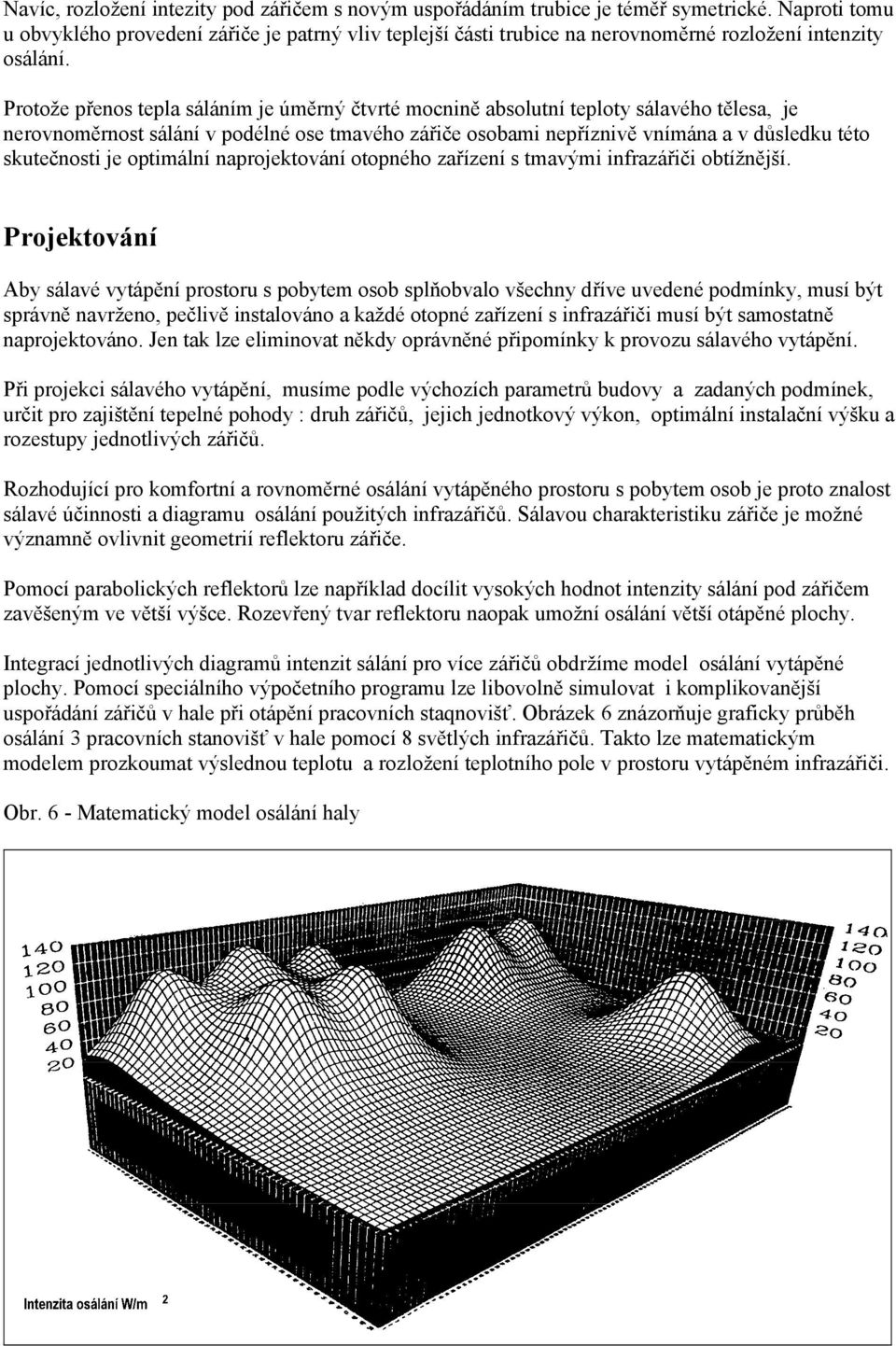 Protože přenos tepla sáláním je úměrný čtvrté mocnině absolutní teploty sálavého tělesa, je nerovnoměrnost sálání v podélné ose tmavého zářiče osobami nepříznivě vnímána a v důsledku této skutečnosti