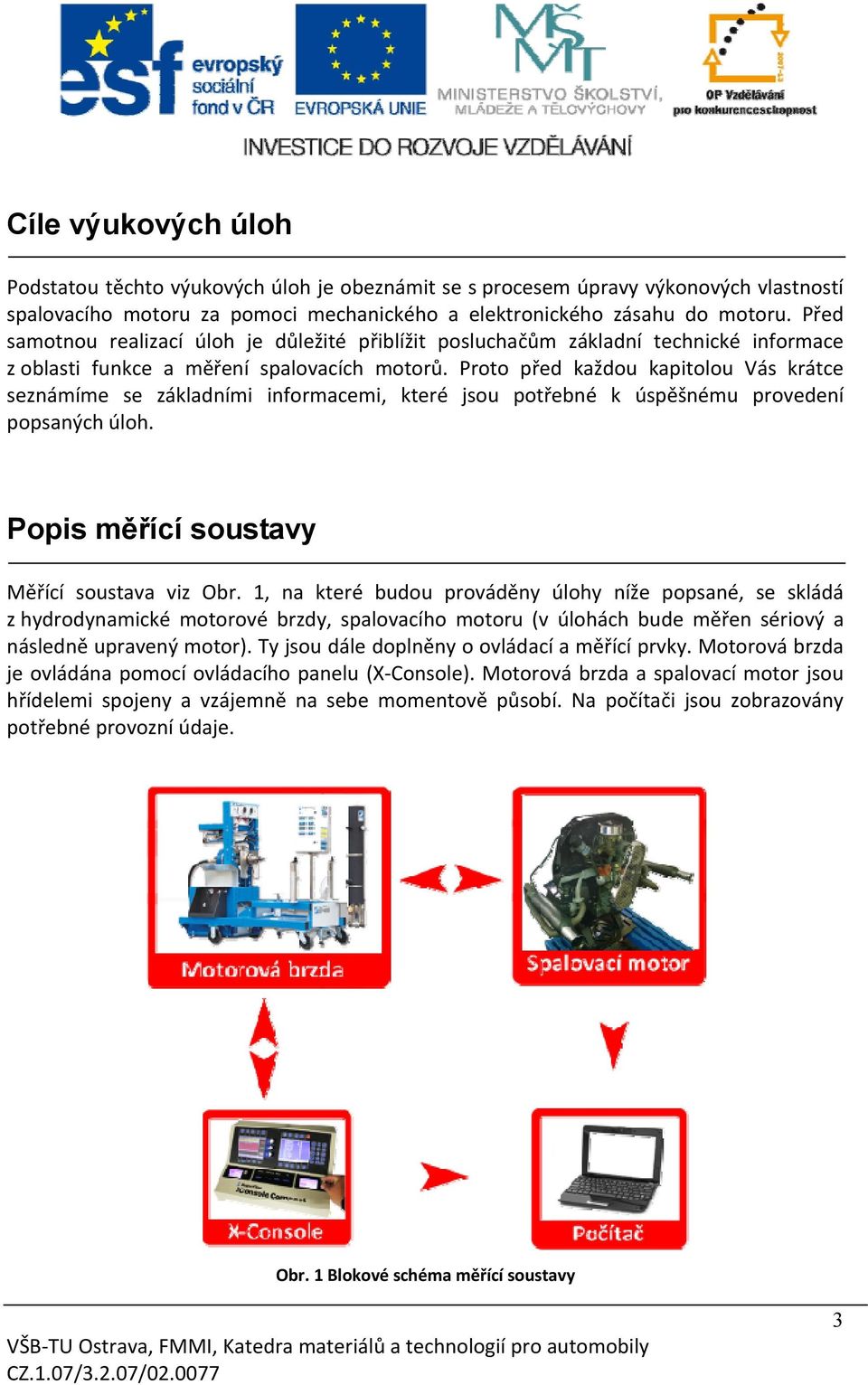 Proto před každou kapitolou Vás krátce seznámíme se základními informacemi, které jsou potřebné k úspěšnému provedení popsaných úloh. Popis měřící soustavy Měřící soustava viz Obr.