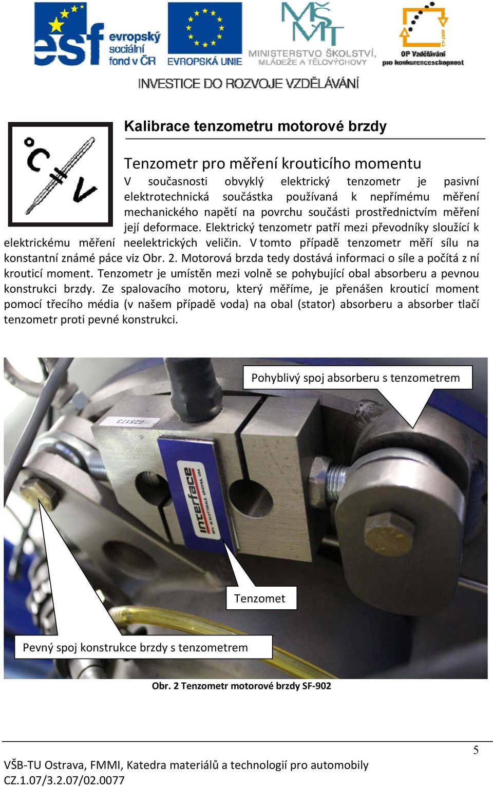 V tomto případě tenzometr měří sílu na konstantní známé páce viz Obr. 2. Motorová brzda tedy dostává informaci o síle a počítá z ní krouticí moment.