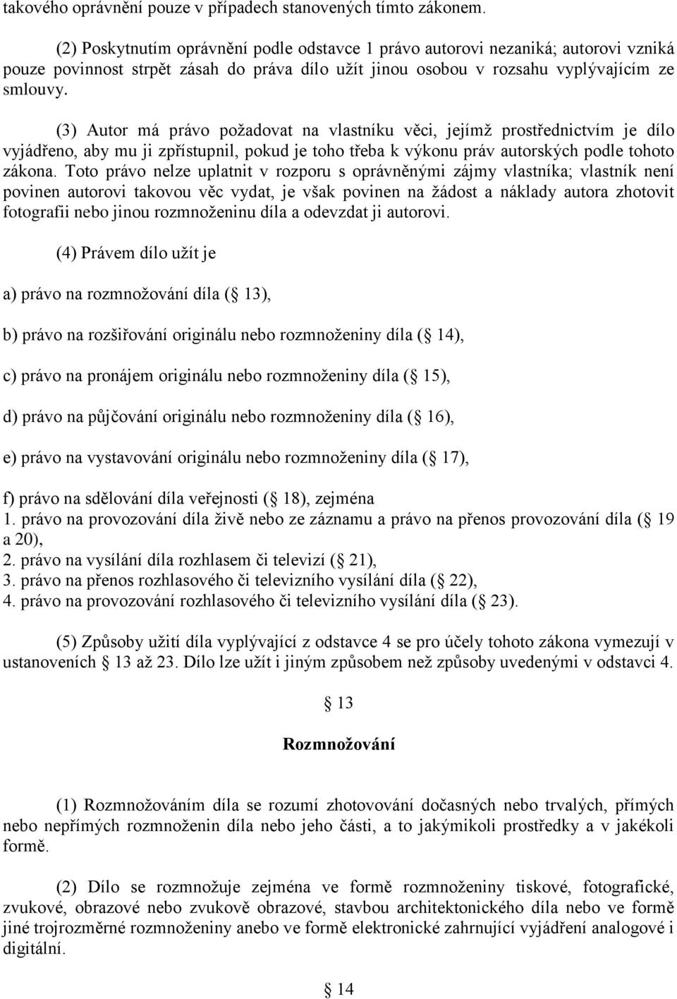 (3) Autor má právo požadovat na vlastníku věci, jejímž prostřednictvím je dílo vyjádřeno, aby mu ji zpřístupnil, pokud je toho třeba k výkonu práv autorských podle tohoto zákona.