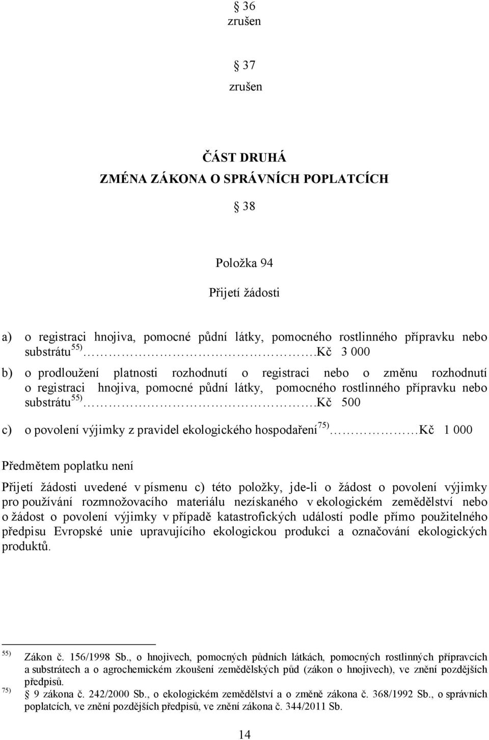 Kč 500 c) o povolení výjimky z pravidel ekologického hospodaření 75) Kč 1 000 Předmětem poplatku není Přijetí žádosti uvedené v písmenu c) této položky, jde-li o žádost o povolení výjimky pro