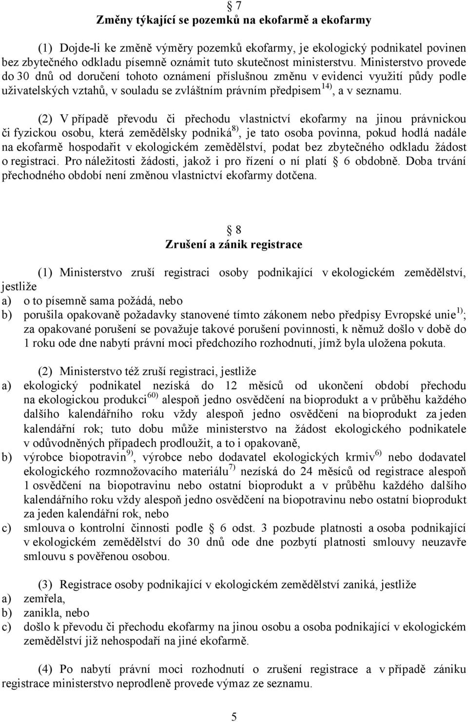 (2) V případě převodu či přechodu vlastnictví ekofarmy na jinou právnickou či fyzickou osobu, která zemědělsky podniká 8), je tato osoba povinna, pokud hodlá nadále na ekofarmě hospodařit v