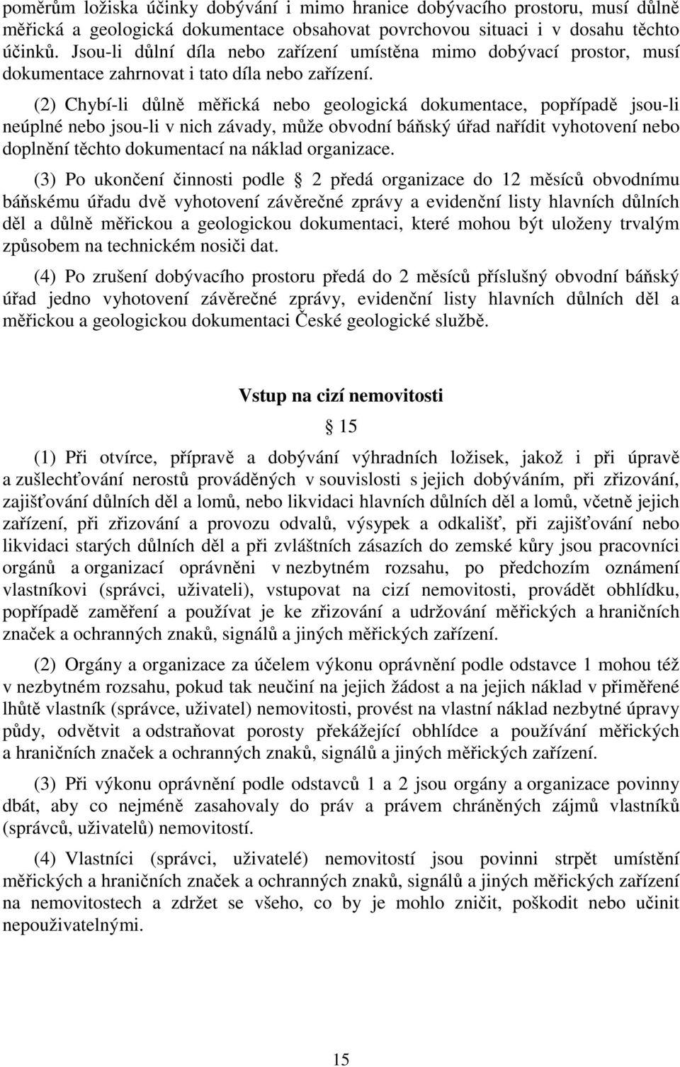 (2) Chybí-li důlně měřická nebo geologická dokumentace, popřípadě jsou-li neúplné nebo jsou-li v nich závady, může obvodní báňský úřad nařídit vyhotovení nebo doplnění těchto dokumentací na náklad