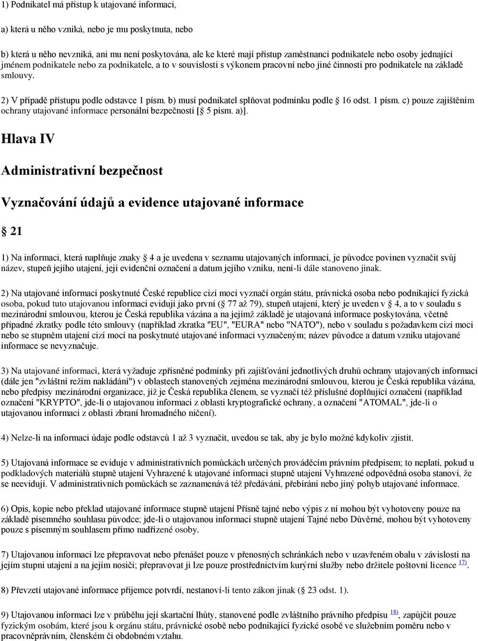 2) V případě přístupu podle odstavce 1 písm. b) musí podnikatel splňovat podmínku podle 16 odst. 1 písm. c) pouze zajištěním ochrany utajované informace personální bezpečností [ 5 písm. a)].