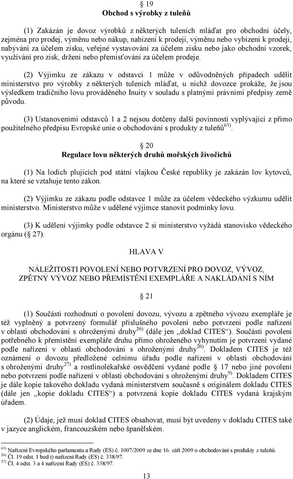 (2) Výjimku ze zákazu v odstavci 1 může v odůvodněných případech udělit ministerstvo pro výrobky z některých tuleních mláďat, u nichž dovozce prokáže, že jsou výsledkem tradičního lovu prováděného