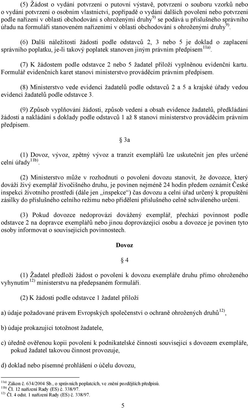 (6) Další náležitostí žádostí podle odstavců 2, 3 nebo 5 je doklad o zaplacení správního poplatku, je-li takový poplatek stanoven jiným právním předpisem 11a).