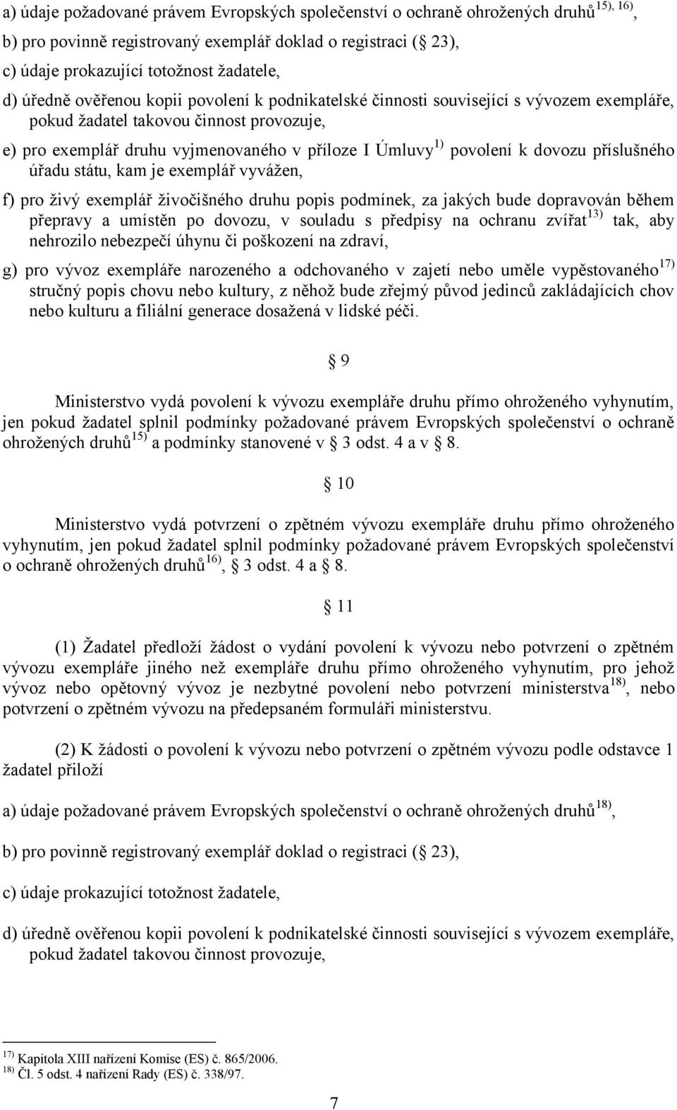 dovozu příslušného úřadu státu, kam je exemplář vyvážen, f) pro živý exemplář živočišného druhu popis podmínek, za jakých bude dopravován během přepravy a umístěn po dovozu, v souladu s předpisy na