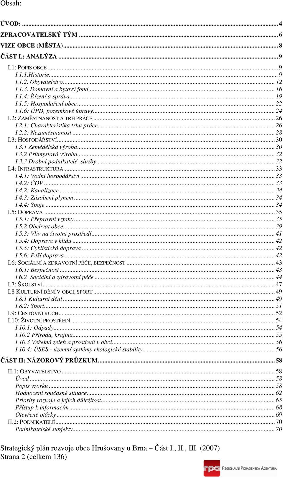 3.1 Zemědělská výroba... 30 I.3.2 Průmyslová výroba... 32 I.3.3 Drobní podnikatelé, služby... 32 I.4: INFRASTRUKTURA... 33 I.4.1: Vodní hospodářství... 33 I.4.2: ČOV... 33 I.4.2: Kanalizace... 34 I.4.3: Zásobení plynem.