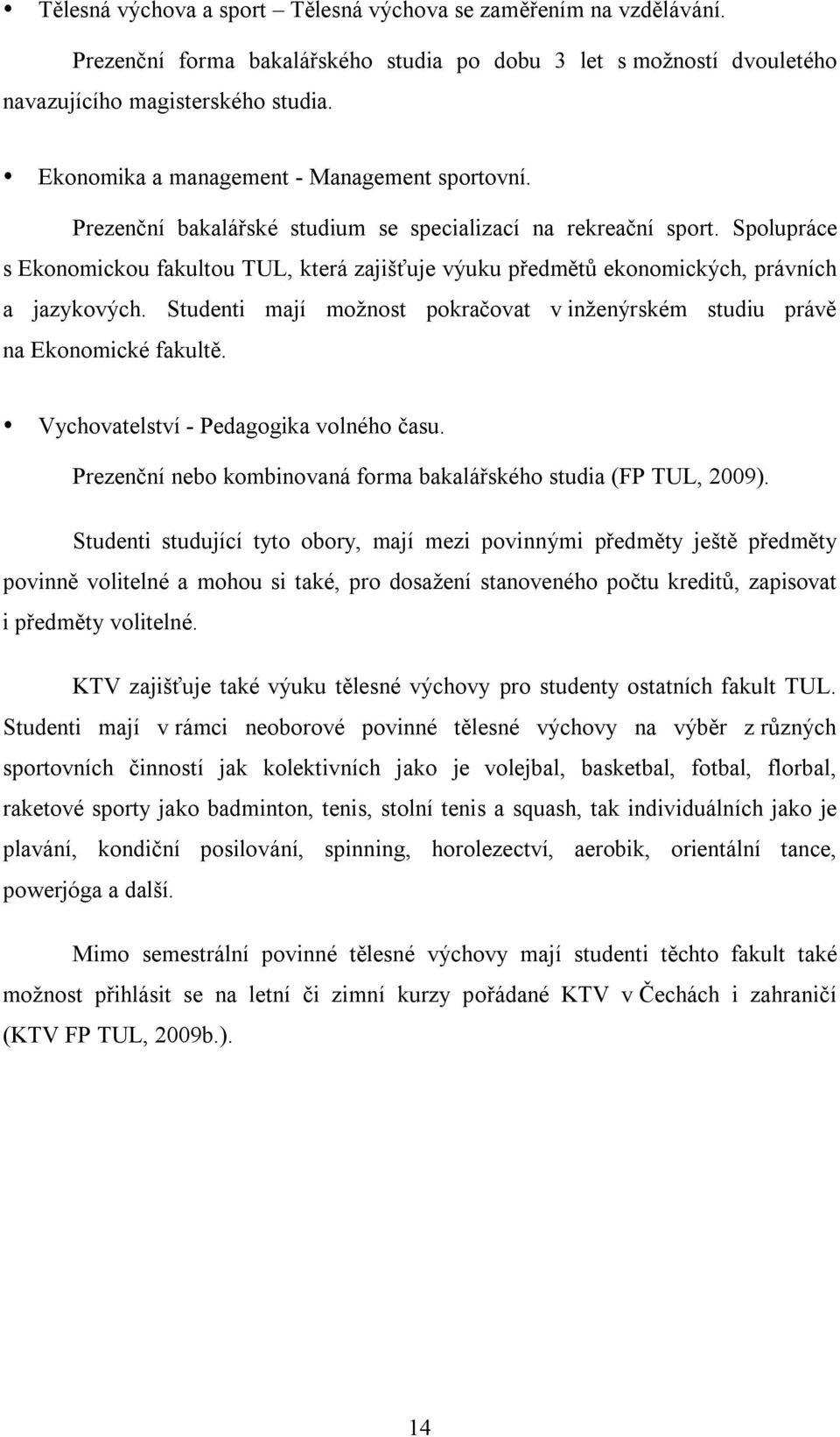 Spolupráce s Ekonomickou fakultou TUL, která zajišťuje výuku předmětů ekonomických, právních a jazykových. Studenti mají možnost pokračovat v inženýrském studiu právě na Ekonomické fakultě.