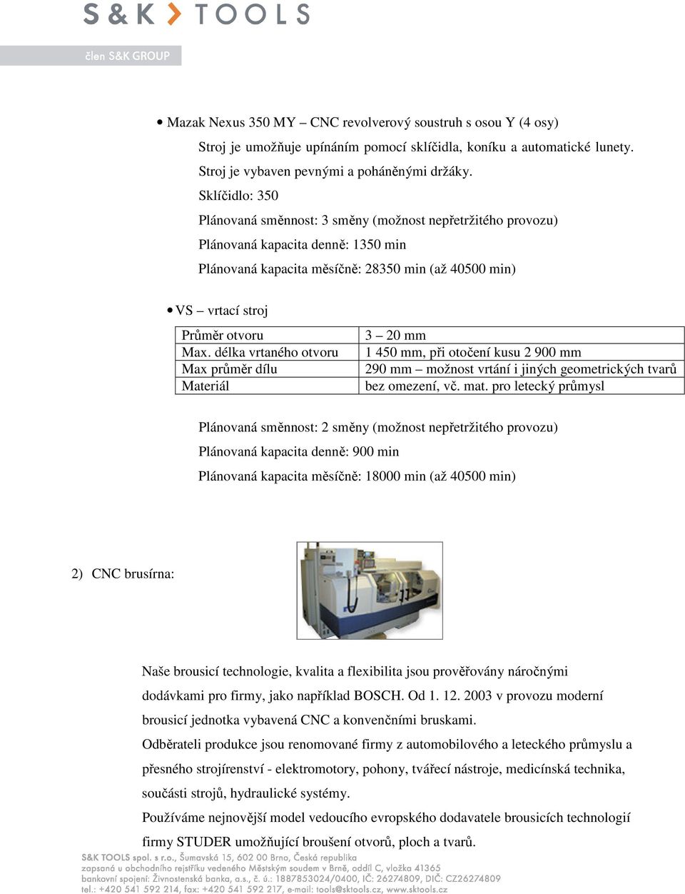 délka vrtaného otvoru Max průměr dílu Materiál 3 20 mm 1 450 mm, při otočení kusu 2 900 mm 290 mm možnost vrtání i jiných geometrických tvarů bez omezení, vč. mat.