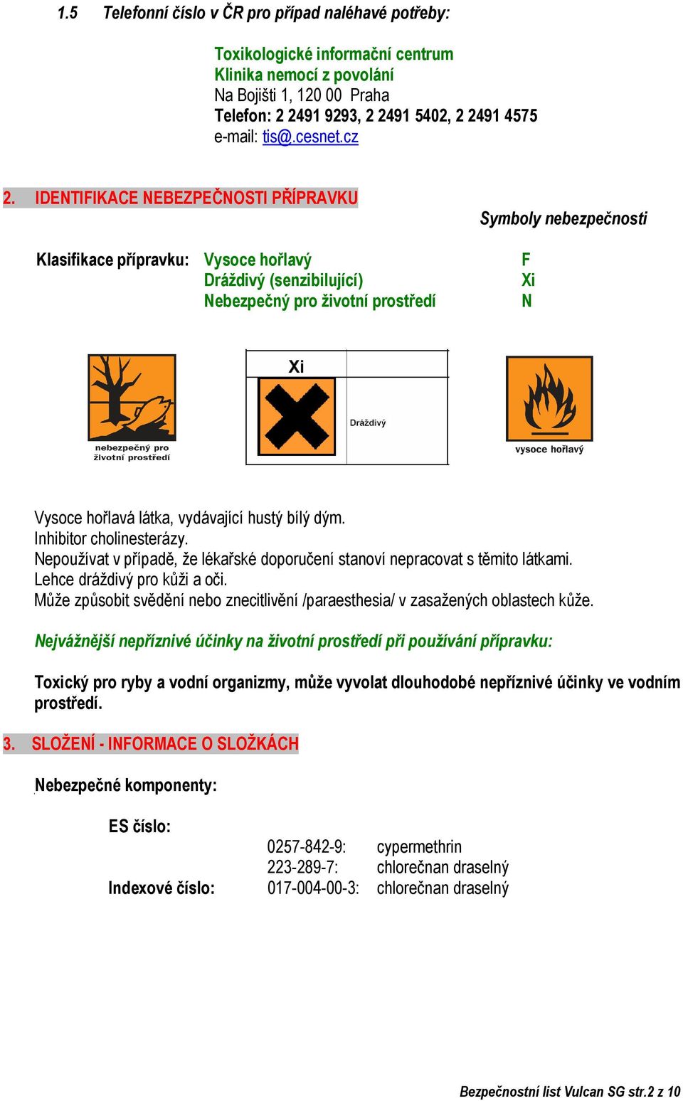 IDENTIFIKACE NEBEZPEČNOSTI PŘÍPRAVKU Klasifikace přípravku: Vysoce hořlavý Dráždivý (senzibilující) Nebezpečný pro životní prostředí Symboly nebezpečnosti F Xi N Vysoce hořlavá látka, vydávající
