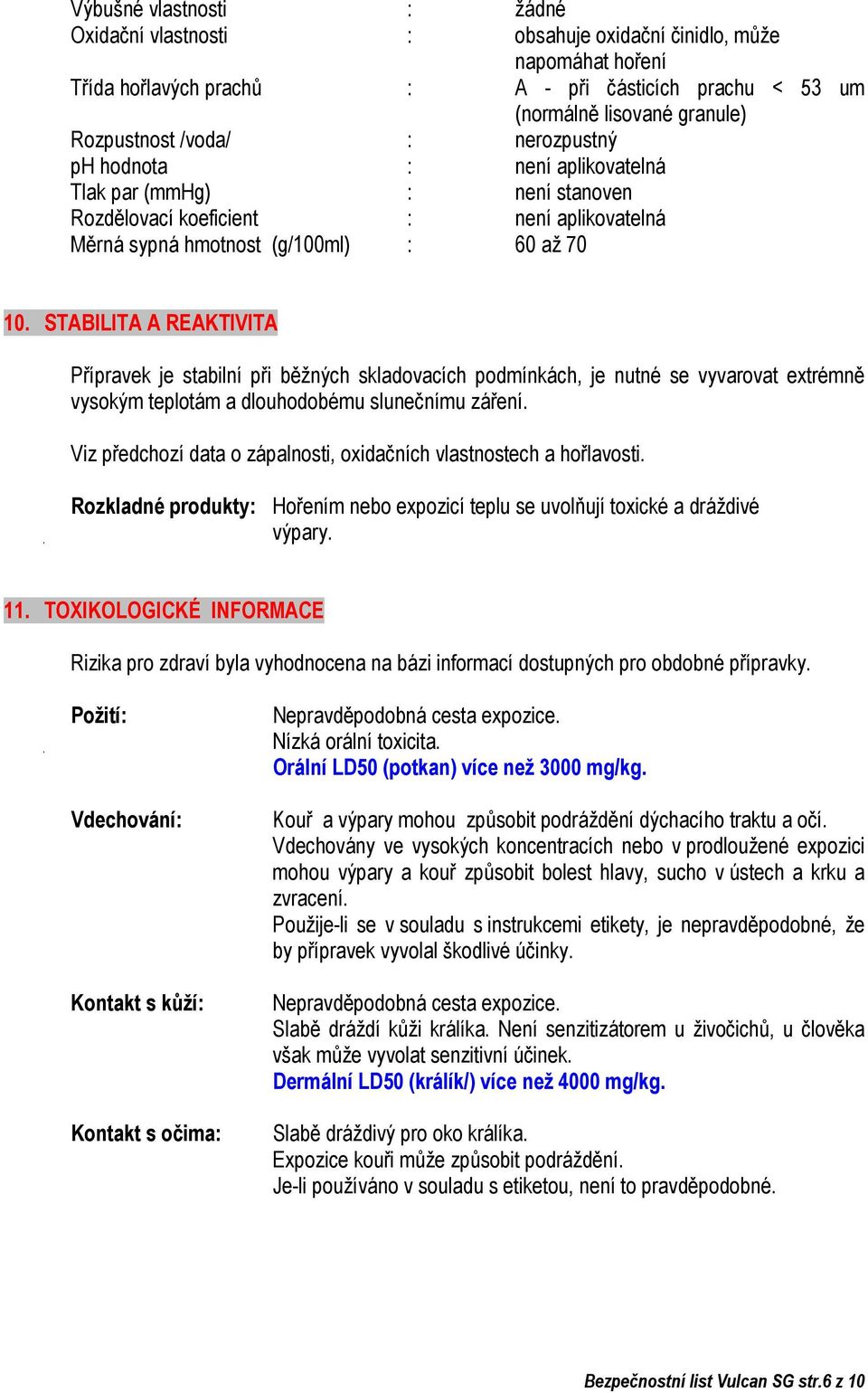 STABILITA A REAKTIVITA Přípravek je stabilní při běžných skladovacích podmínkách, je nutné se vyvarovat extrémně vysokým teplotám a dlouhodobému slunečnímu záření.