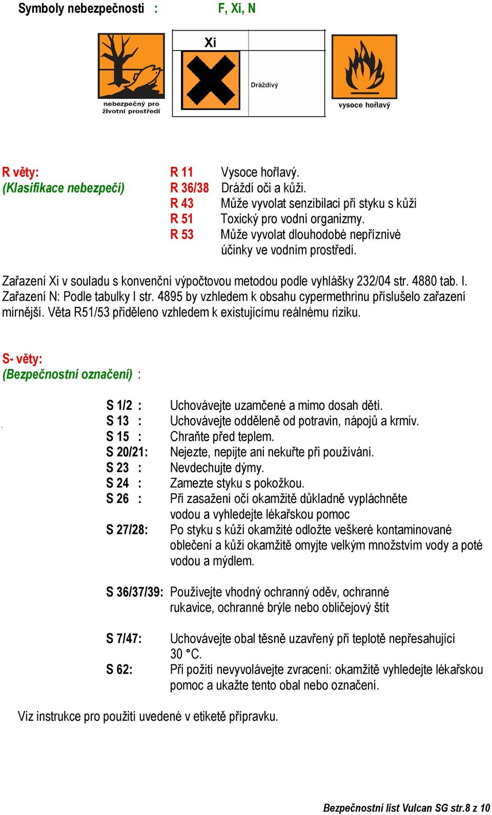 4895 by vzhledem k obsahu cypermethrinu příslušelo zařazení mírnější. Věta R51/53 přiděleno vzhledem k existujícímu reálnému riziku.